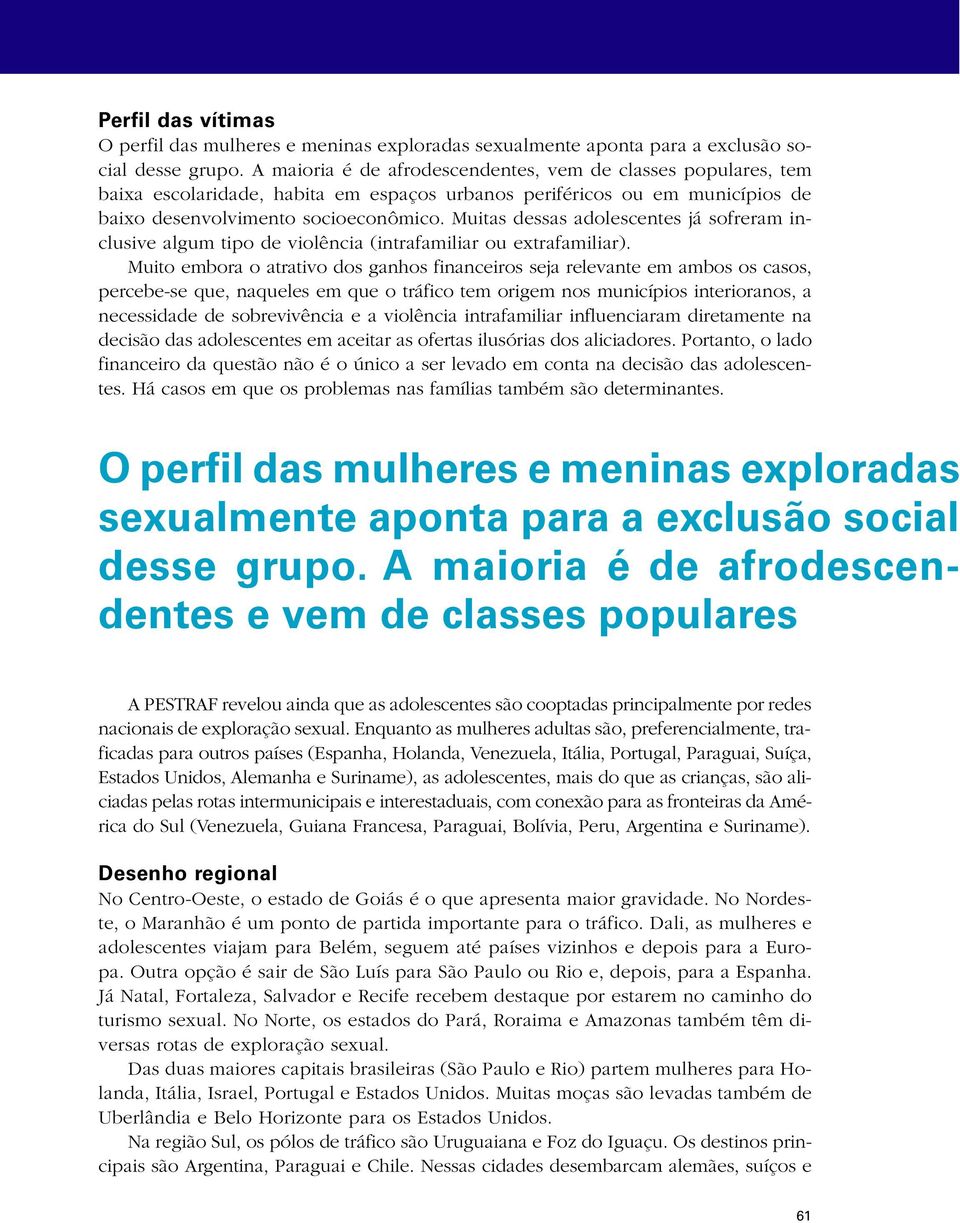 Muitas dessas adolescentes já sofreram inclusive algum tipo de violência (intrafamiliar ou extrafamiliar).