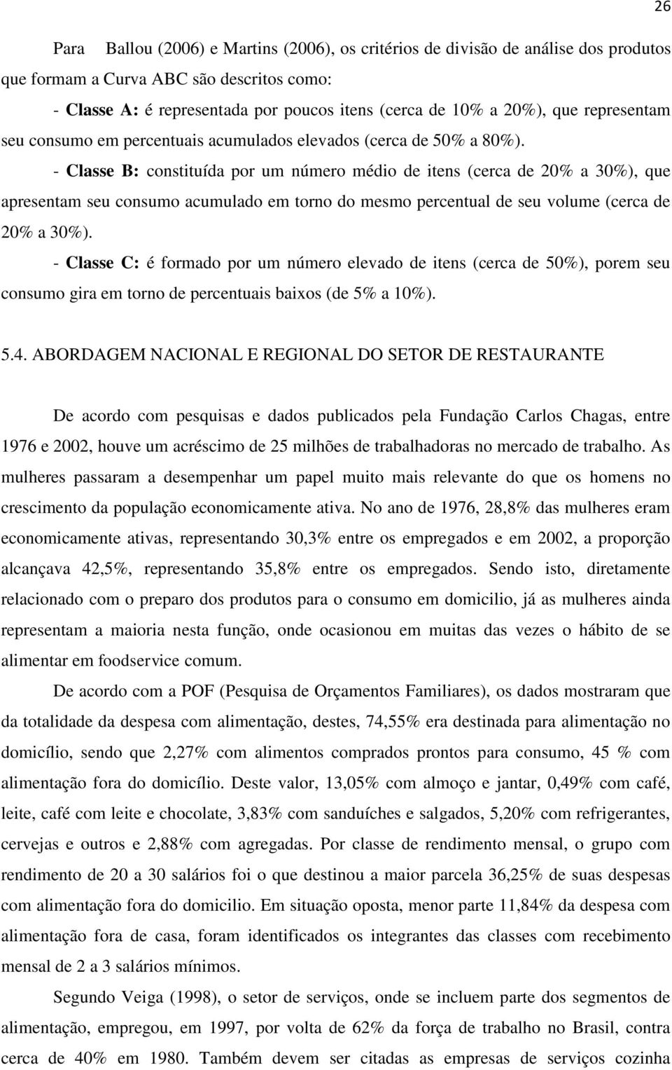 - Classe B: constituída por um número médio de itens (cerca de 20% a 30%), que apresentam seu consumo acumulado em torno do mesmo percentual de seu volume (cerca de 20% a 30%).