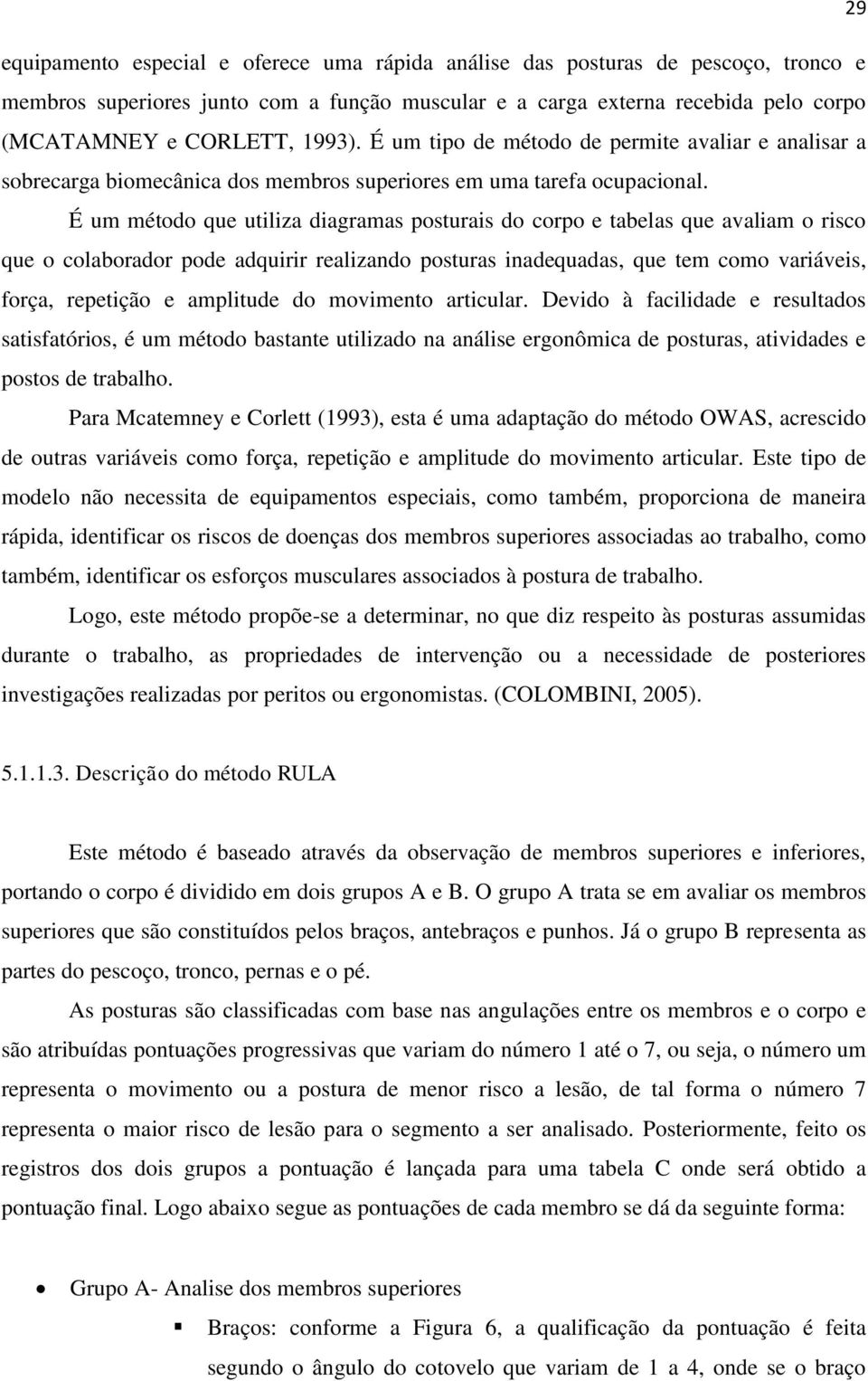 É um método que utiliza diagramas posturais do corpo e tabelas que avaliam o risco que o colaborador pode adquirir realizando posturas inadequadas, que tem como variáveis, força, repetição e