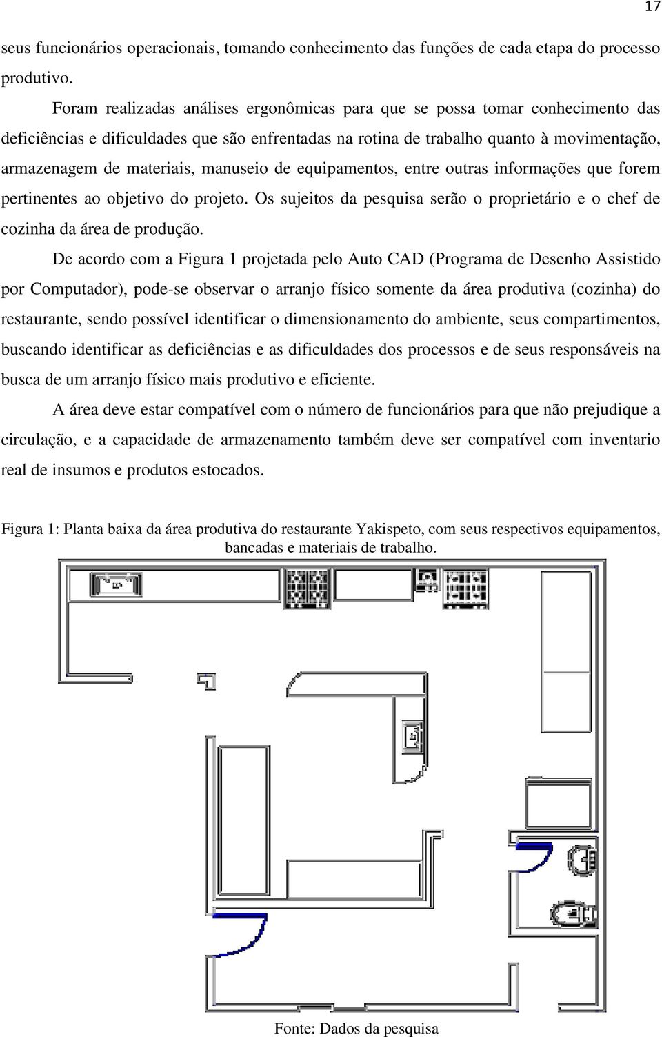 manuseio de equipamentos, entre outras informações que forem pertinentes ao objetivo do projeto. Os sujeitos da pesquisa serão o proprietário e o chef de cozinha da área de produção.