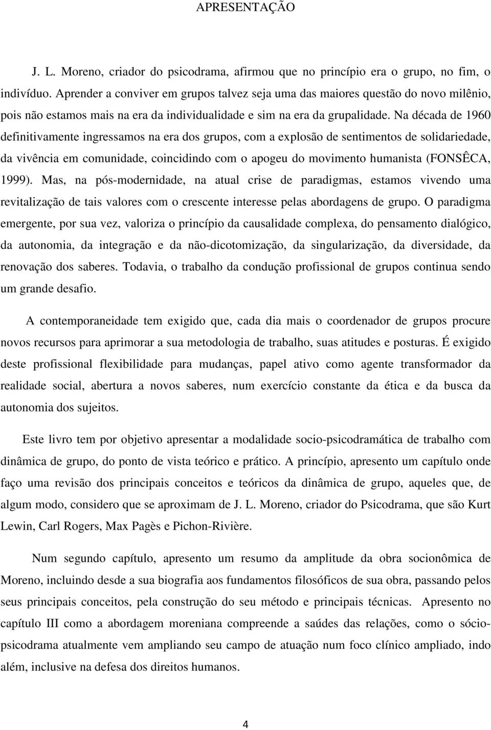 Na década de 1960 definitivamente ingressamos na era dos grupos, com a explosão de sentimentos de solidariedade, da vivência em comunidade, coincidindo com o apogeu do movimento humanista (FONSÊCA,