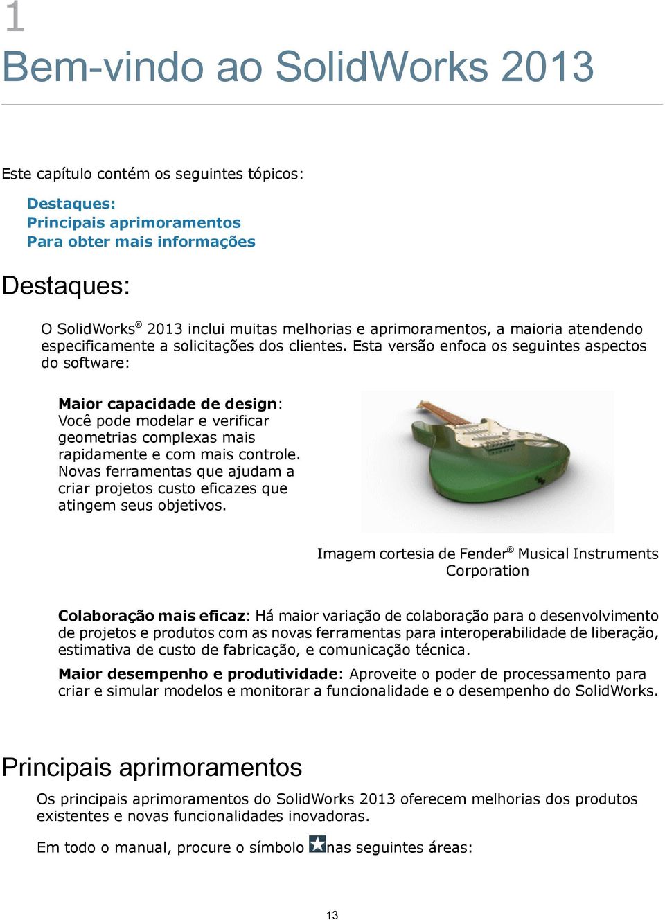 Esta versão enfoca os seguintes aspectos do software: Maior capacidade de design: Você pode modelar e verificar geometrias complexas mais rapidamente e com mais controle.