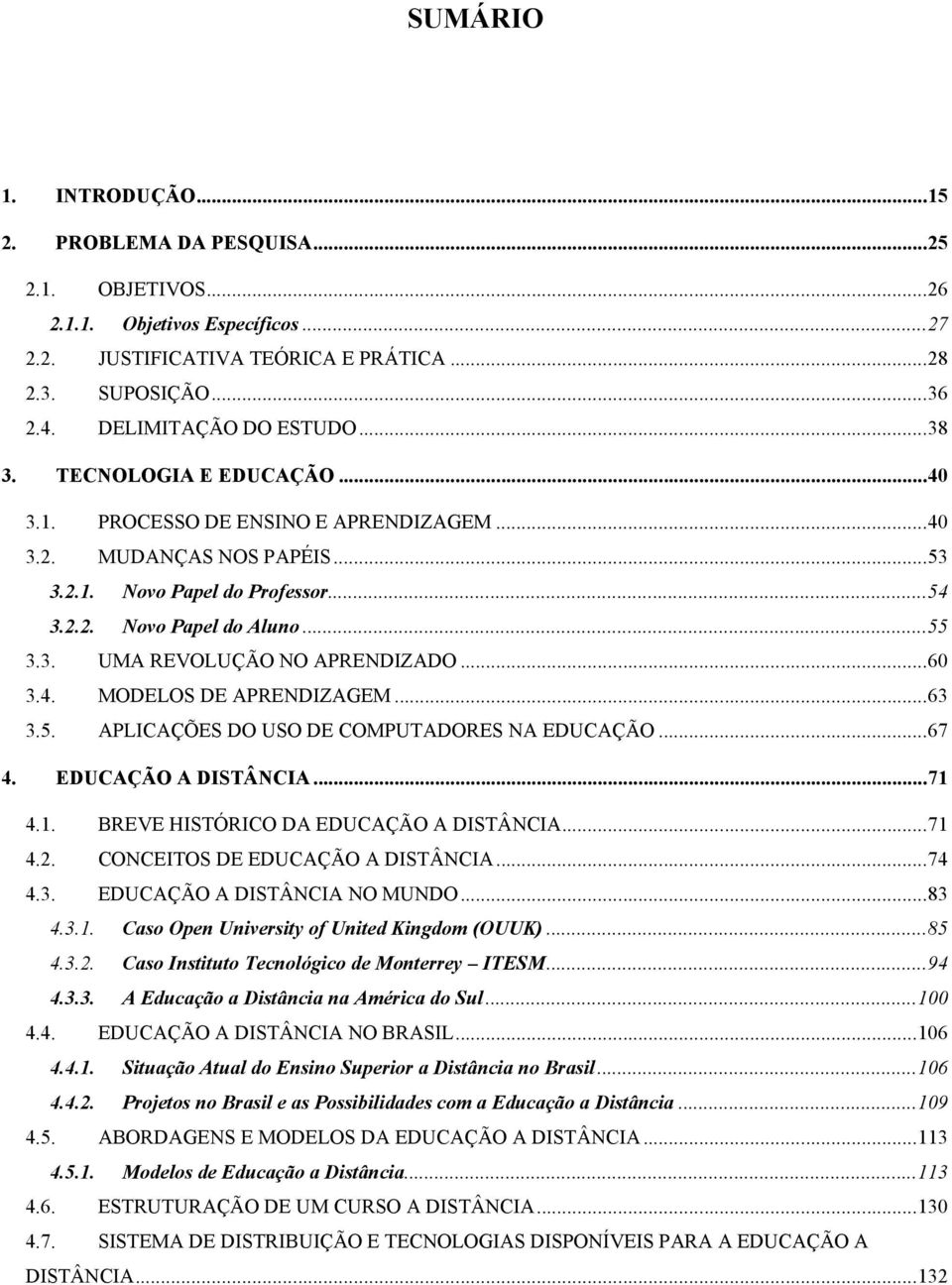 ..60 3.4. MODELOS DE APRENDIZAGEM...63 3.5. APLICAÇÕES DO USO DE COMPUTADORES NA EDUCAÇÃO...67 4. EDUCAÇÃO A DISTÂNCIA...71 4.1. BREVE HISTÓRICO DA EDUCAÇÃO A DISTÂNCIA...71 4.2.