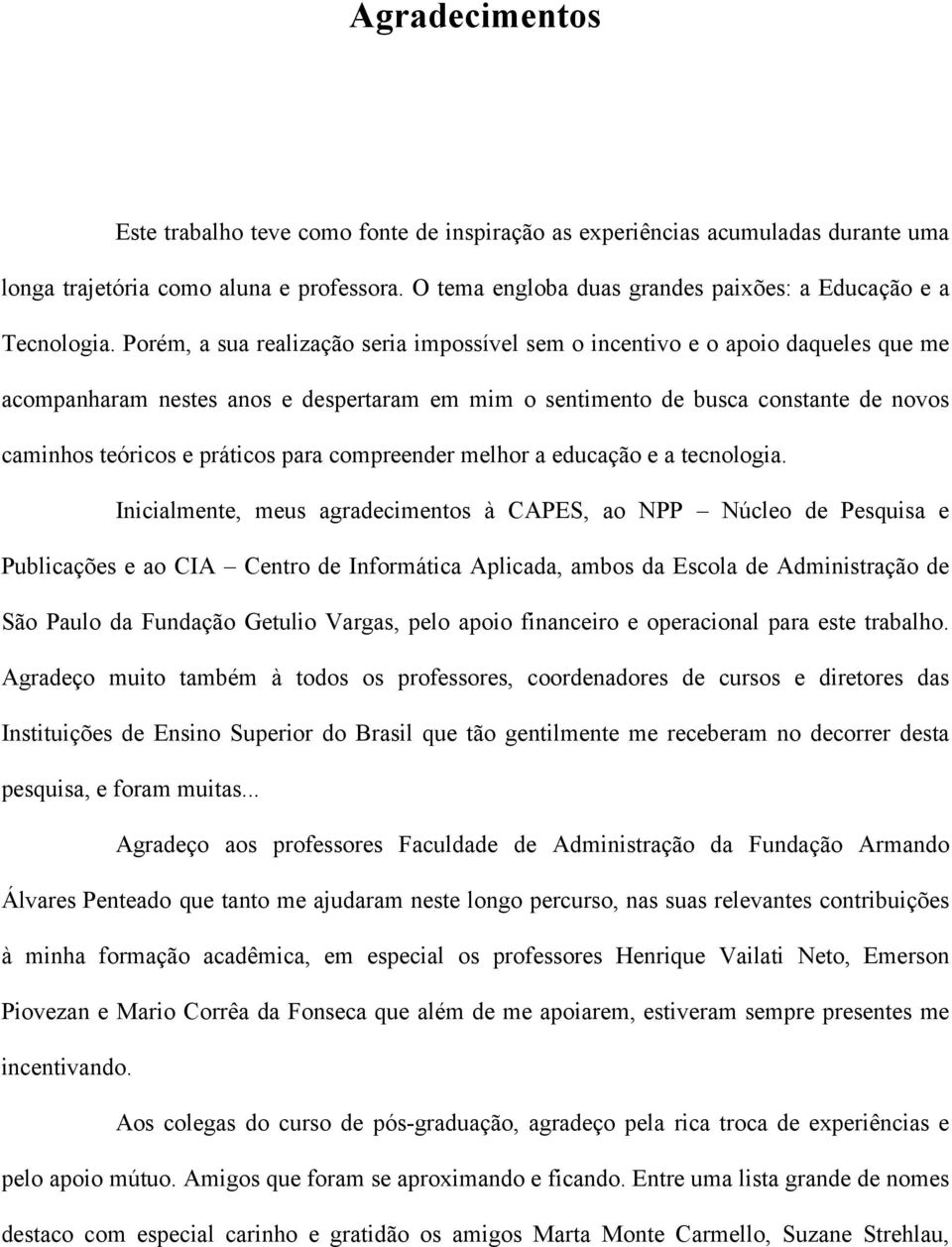 Porém, a sua realização seria impossível sem o incentivo e o apoio daqueles que me acompanharam nestes anos e despertaram em mim o sentimento de busca constante de novos caminhos teóricos e práticos