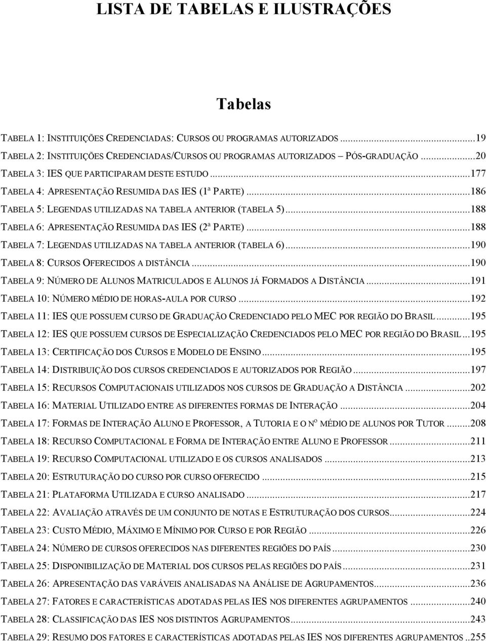 ..188 TABELA 6: APRESENTAÇÃO RESUMIDA DAS IES (2ª PARTE)...188 TABELA 7: LEGENDAS UTILIZADAS NA TABELA ANTERIOR (TABELA 6)...190 TABELA 8: CURSOS OFERECIDOS A DISTÂNCIA.