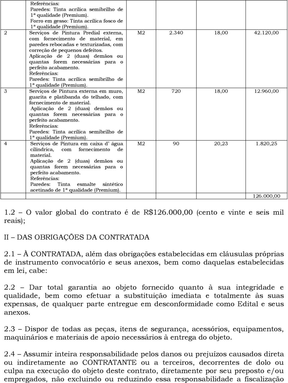 Aplicação de 2 (duas) demãos ou quantas forem necessárias para o perfeito acabamento. Referências: Paredes: Tinta acrílica semibrilho de 1ª qualidade (Premium).