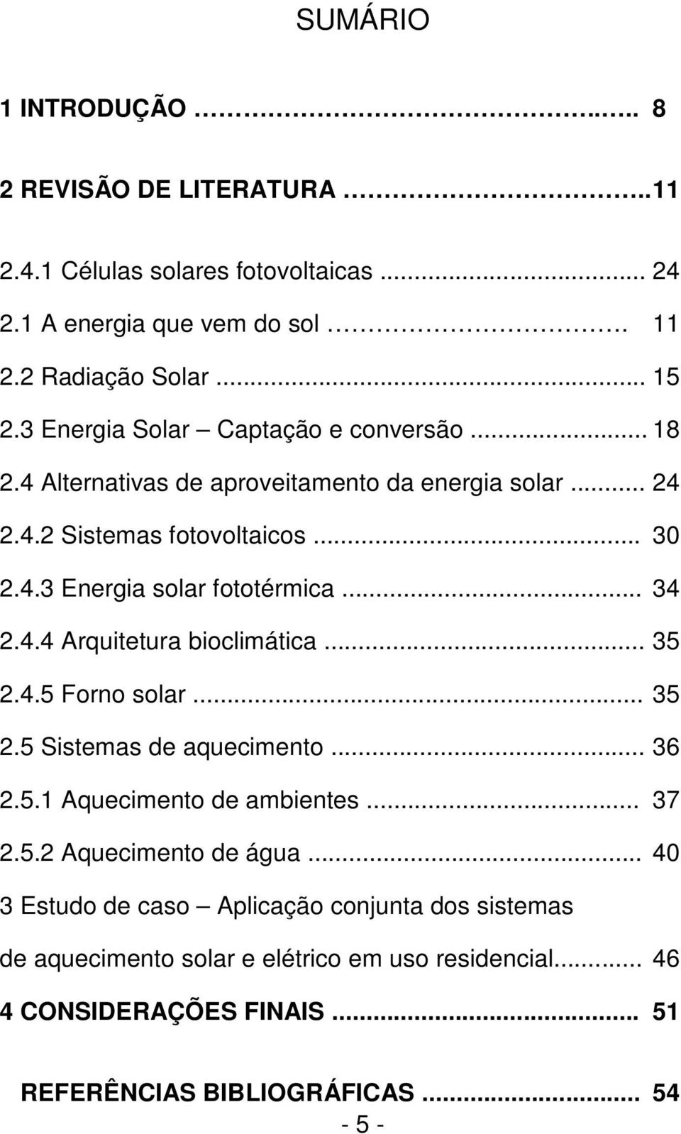 .. 34 2.4.4 Arquitetura bioclimática... 35 2.4.5 Forno solar... 35 2.5 Sistemas de aquecimento... 36 2.5.1 Aquecimento de ambientes... 37 2.5.2 Aquecimento de água.