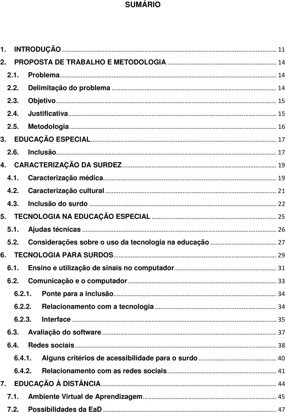 TECNOLOGIA NA EDUCAÇÃO ESPECIAL... 25 5.1. Ajudas técnicas... 26 5.2. Considerações sobre o uso da tecnologia na educação... 27 6. TECNOLOGIA PARA SURDOS... 29 6.1. Ensino e utilização de sinais no computador.