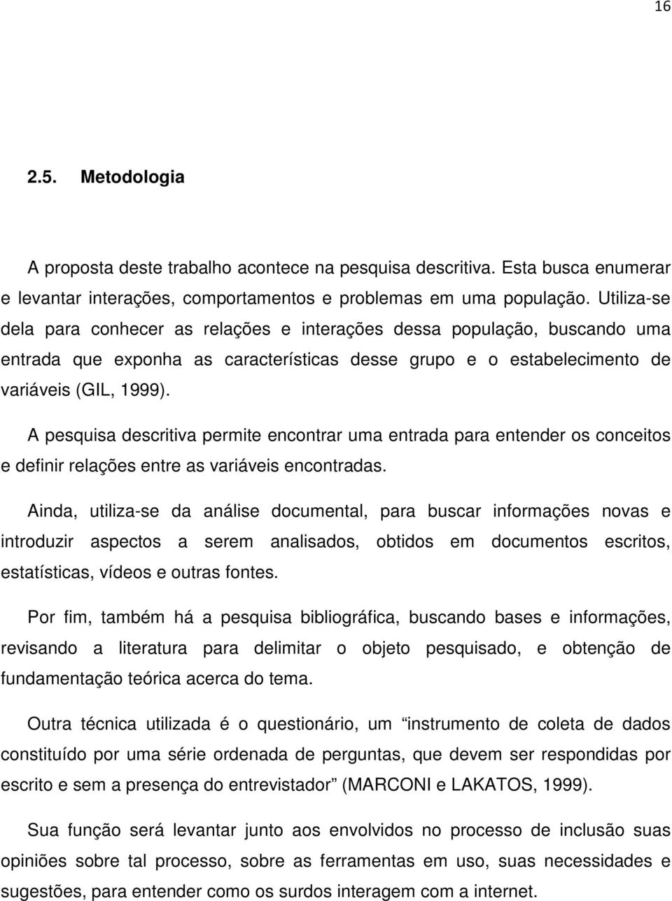 A pesquisa descritiva permite encontrar uma entrada para entender os conceitos e definir relações entre as variáveis encontradas.