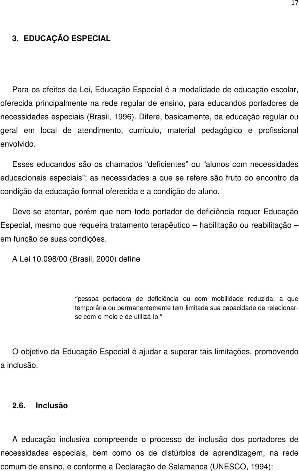 Esses educandos são os chamados deficientes ou alunos com necessidades educacionais especiais ; as necessidades a que se refere são fruto do encontro da condição da educação formal oferecida e a