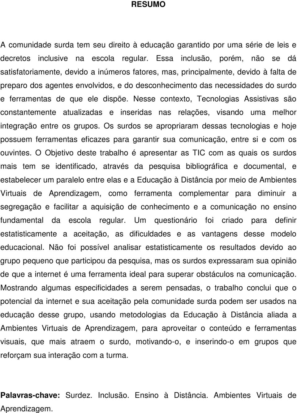 ferramentas de que ele dispõe. Nesse contexto, Tecnologias Assistivas são constantemente atualizadas e inseridas nas relações, visando uma melhor integração entre os grupos.