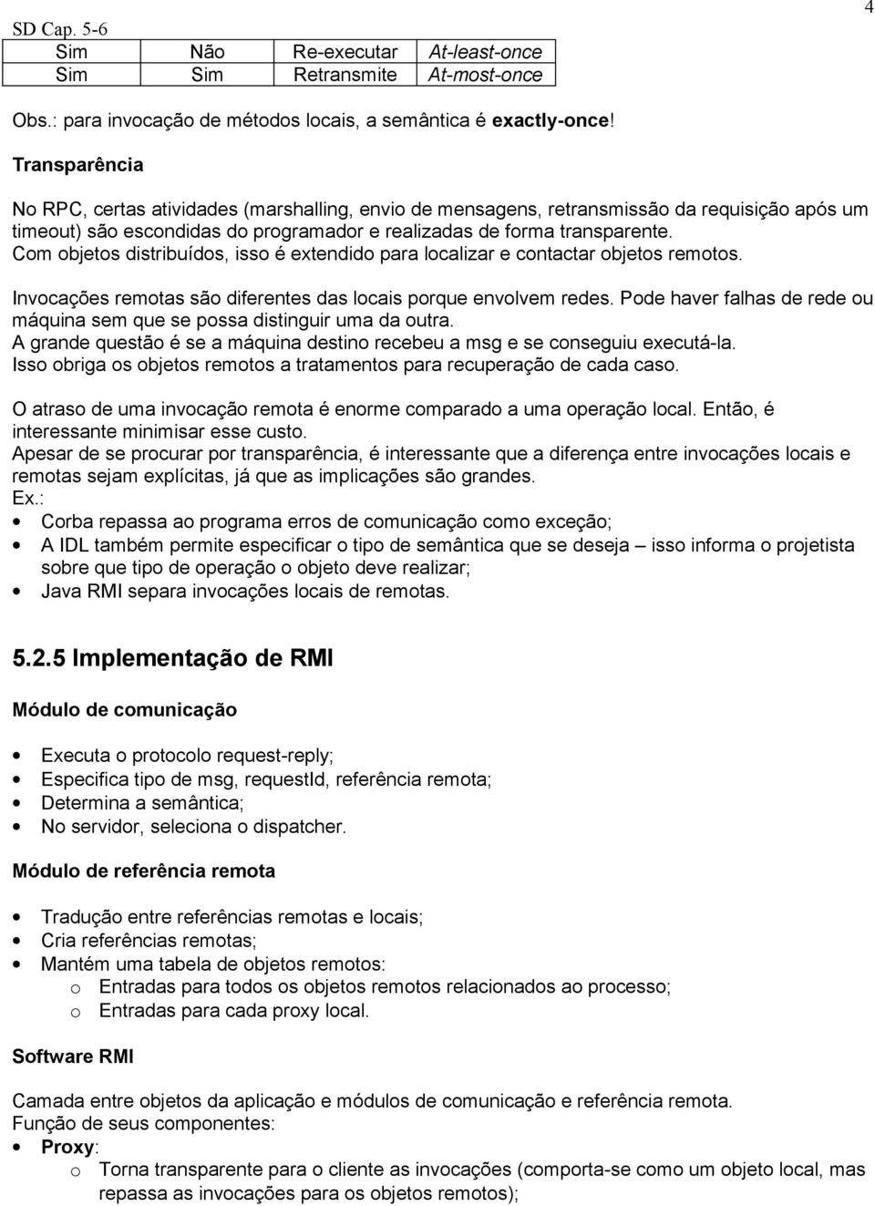 Com objetos distribuídos, isso é extendido para localizar e contactar objetos remotos. Invocações remotas são diferentes das locais porque envolvem redes.