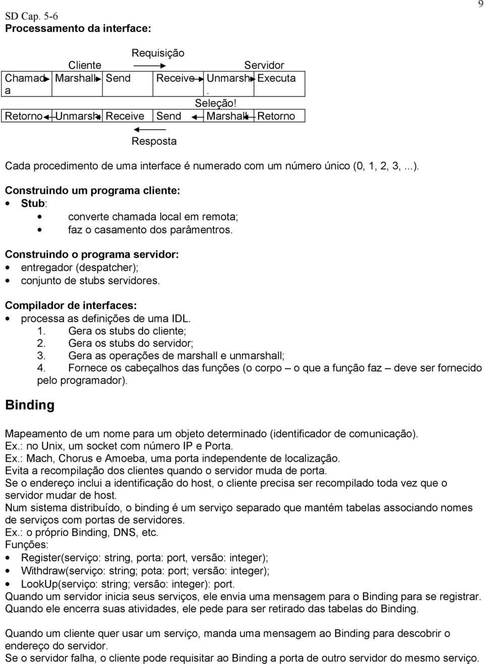 Construindo um programa cliente: Stub: converte chamada local em remota; faz o casamento dos parâmentros. Construindo o programa servidor: entregador (despatcher); conjunto de stubs servidores.