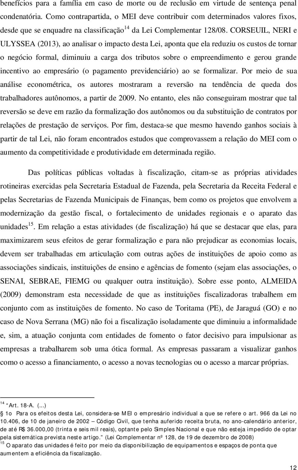 CORSEUIL, NERI e ULYSSEA (2013), ao analisar o impacto desta Lei, aponta que ela reduziu os custos de tornar o negócio formal, diminuiu a carga dos tributos sobre o empreendimento e gerou grande