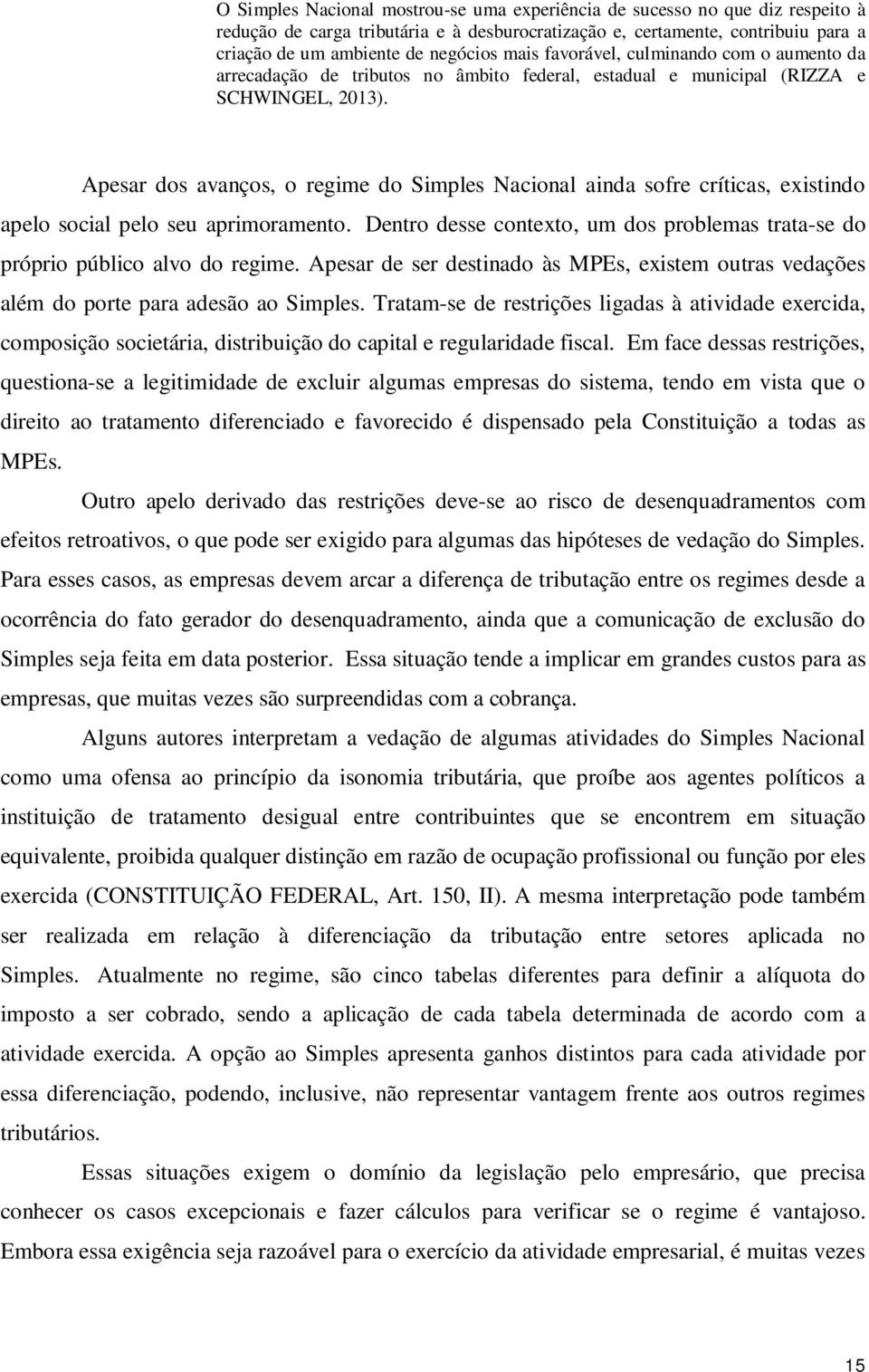 Apesar dos avanços, o regime do Simples Nacional ainda sofre críticas, existindo apelo social pelo seu aprimoramento.