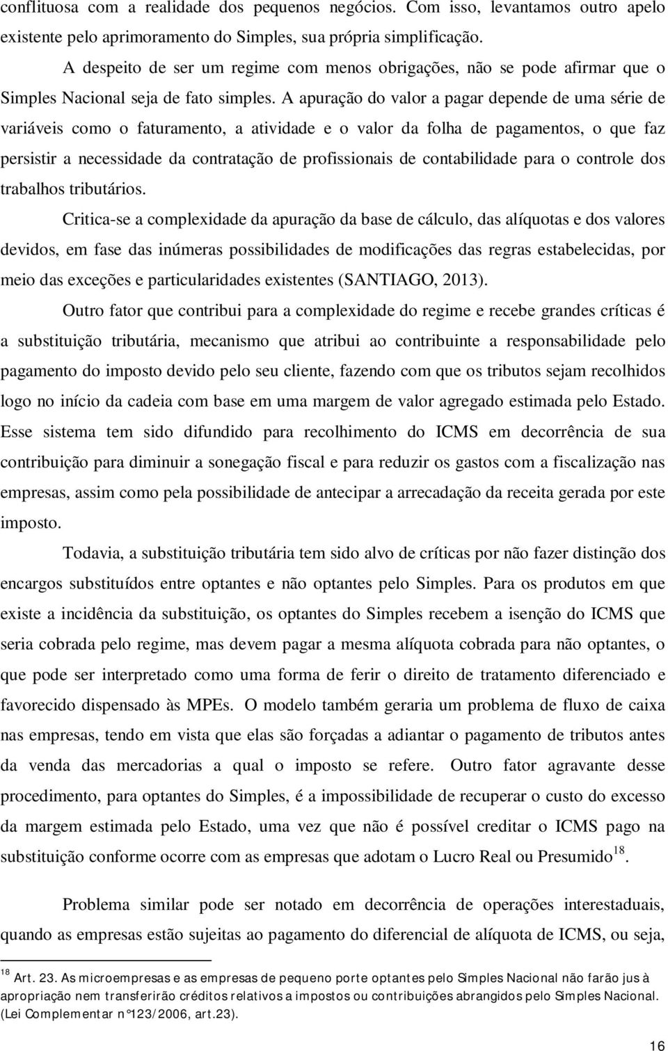 A apuração do valor a pagar depende de uma série de variáveis como o faturamento, a atividade e o valor da folha de pagamentos, o que faz persistir a necessidade da contratação de profissionais de