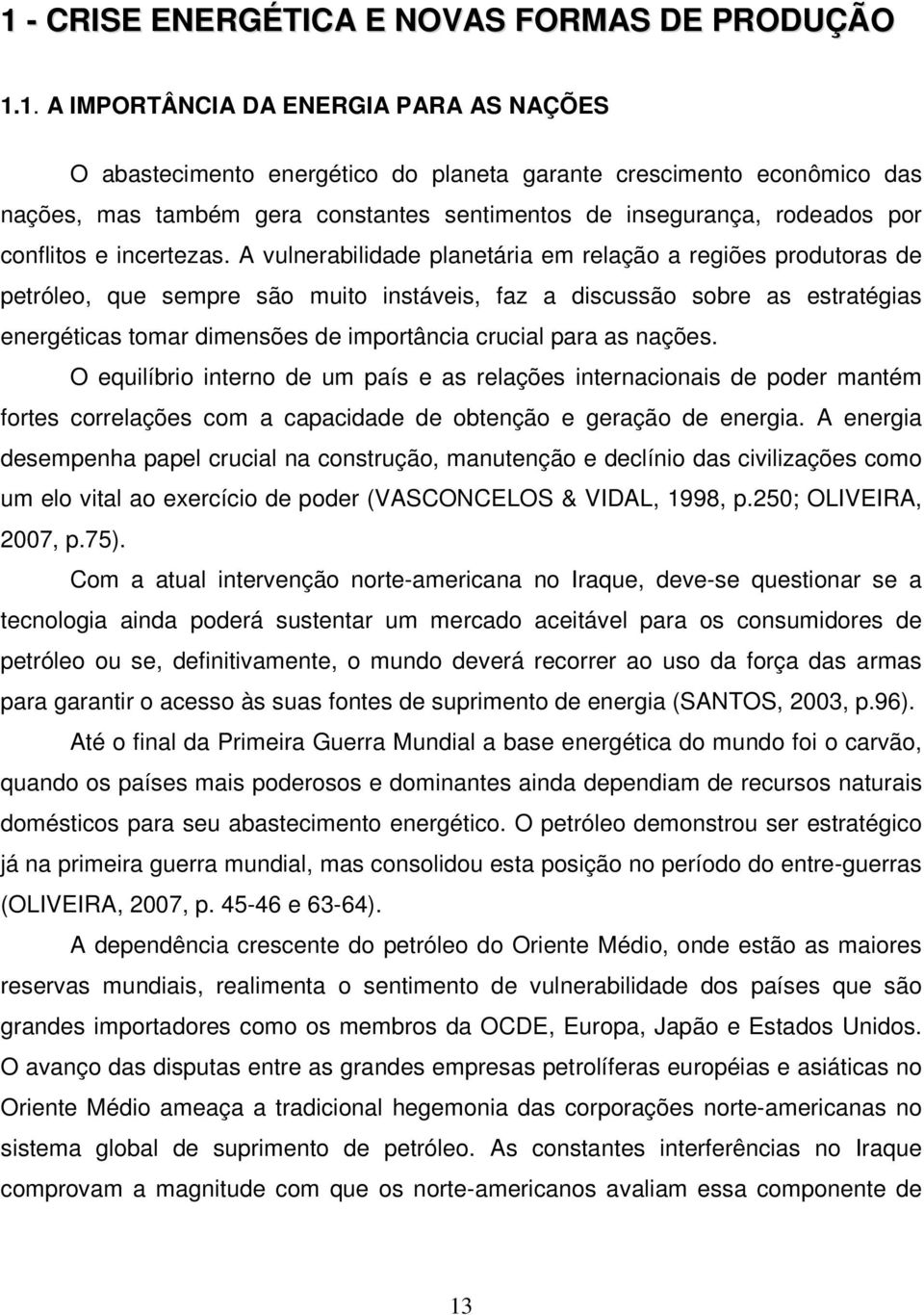 A vulnerabilidade planetária em relação a regiões produtoras de petróleo, que sempre são muito instáveis, faz a discussão sobre as estratégias energéticas tomar dimensões de importância crucial para