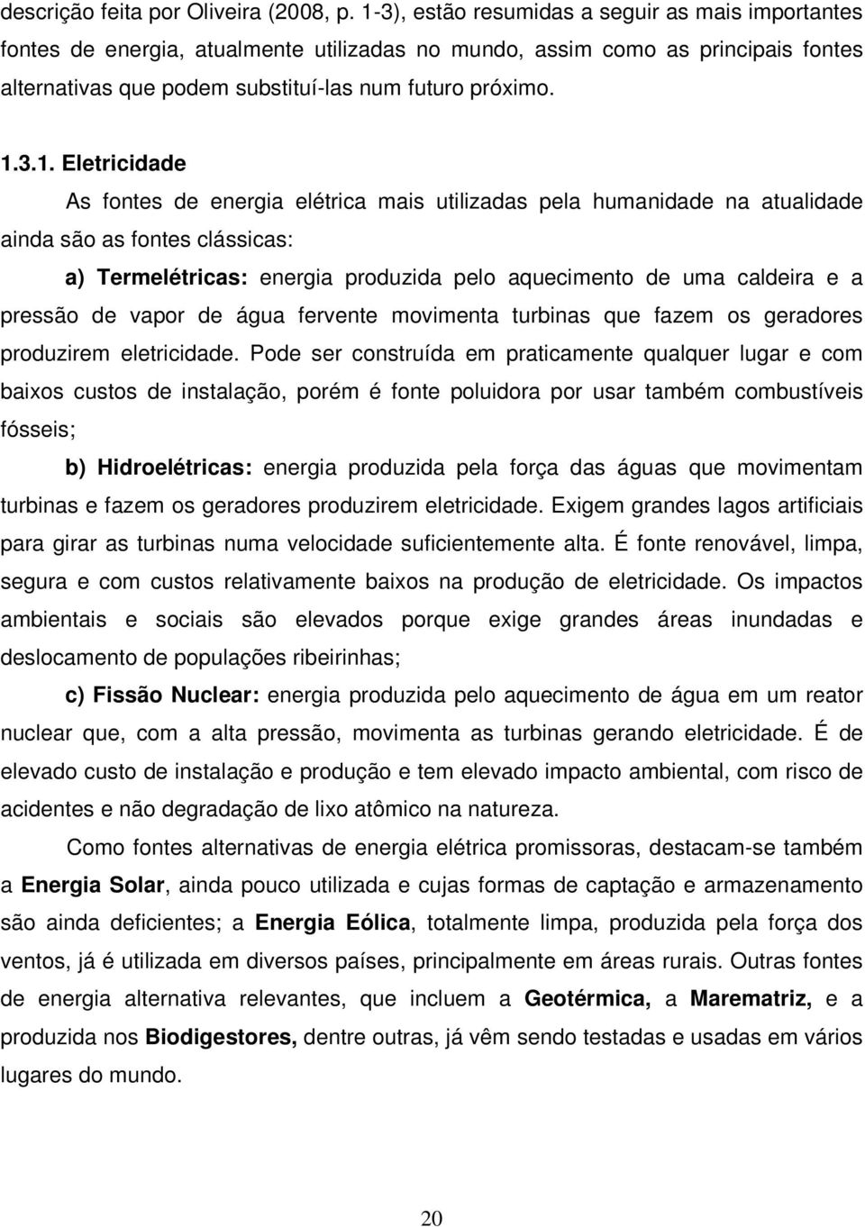 Eletricidade As fontes de energia elétrica mais utilizadas pela humanidade na atualidade ainda são as fontes clássicas: a) Termelétricas: energia produzida pelo aquecimento de uma caldeira e a