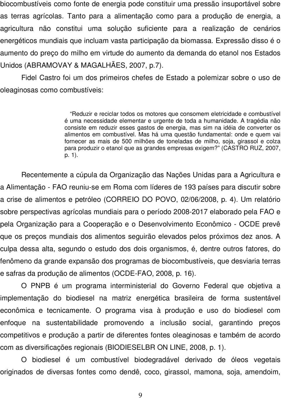 biomassa. Expressão disso é o aumento do preço do milho em virtude do aumento da demanda do etanol nos Estados Unidos (ABRAMOVAY & MAGALHÃES, 2007, p.7).