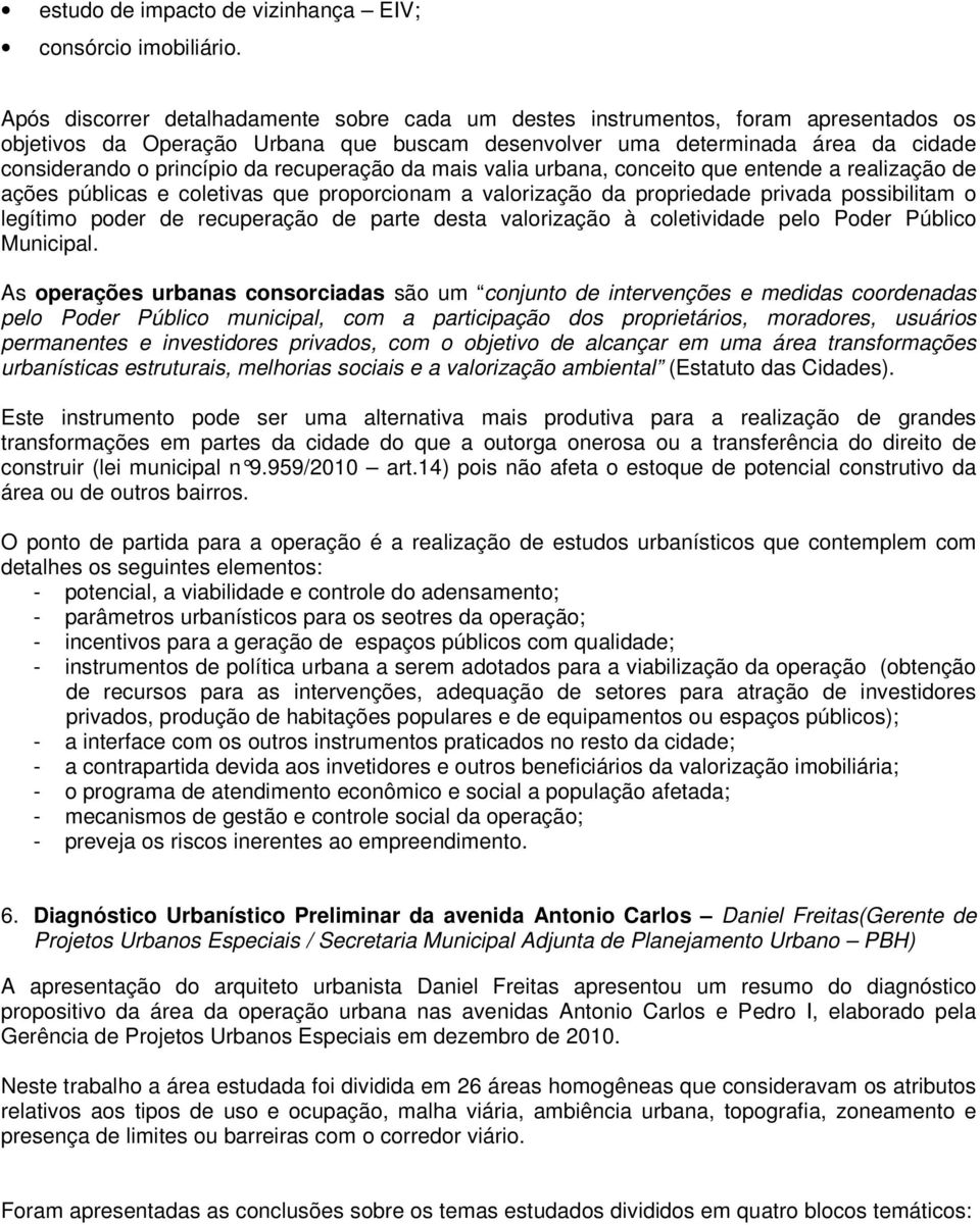 recuperação da mais valia urbana, conceito que entende a realização de ações públicas e coletivas que proporcionam a valorização da propriedade privada possibilitam o legítimo poder de recuperação de