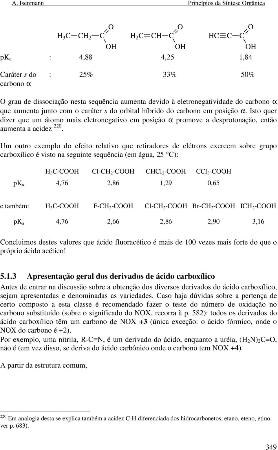 Um outro exemplo do efeito relativo que retiradores de elétrons exercem sobre grupo carboxílico é visto na seguinte sequência (em água, 25 ): 3 - l- 2 - l 2 - l 3 - pk a 4,76 2,86 1,29 0,65 e também: