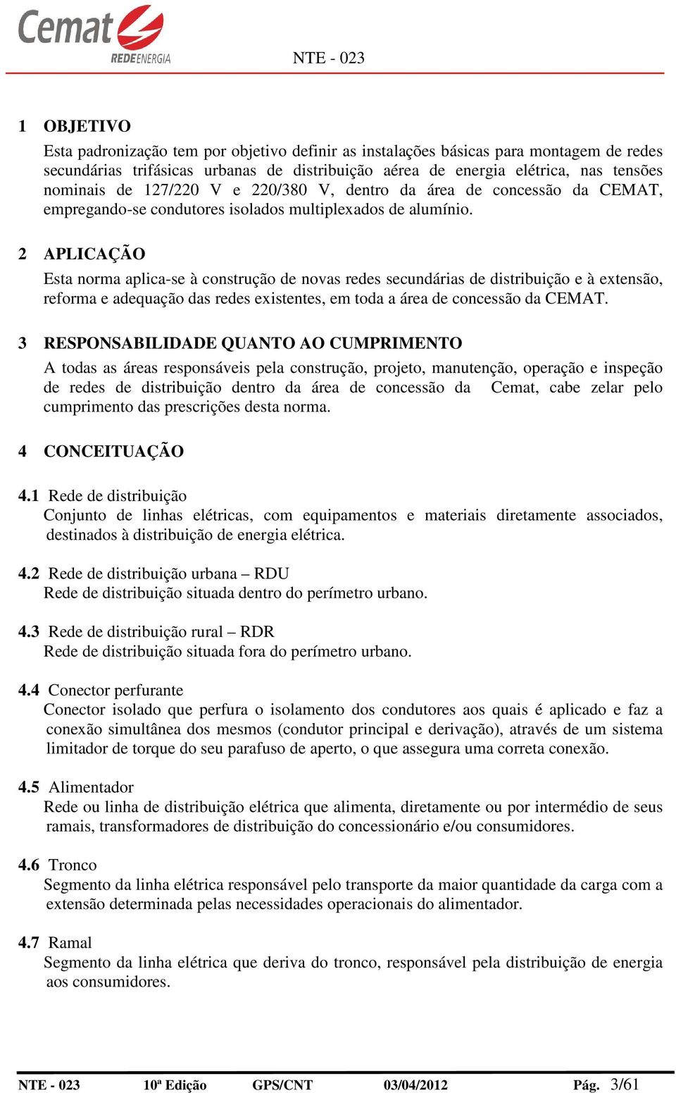 2 APLICAÇÃO Esta norma aplica-se à construção de novas redes secundárias de distribuição e à extensão, reforma e adequação das redes existentes, em toda a área de concessão da CEMAT.