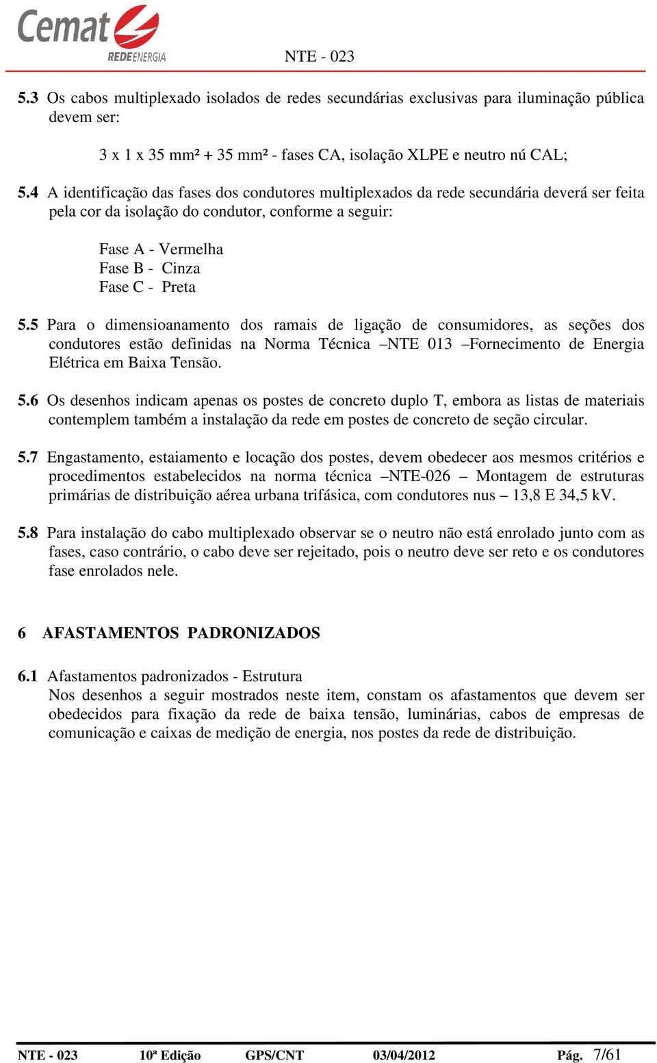 5 Para o dimensioanamento dos ramais de ligação de consumidores, as seções dos condutores estão definidas na Norma Técnica NTE 013 Fornecimento de Energia Elétrica em Baixa Tensão. 5.