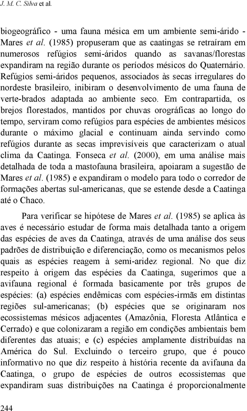 Refúgios semi-áridos pequenos, associados às secas irregulares do nordeste brasileiro, inibiram o desenvolvimento de uma fauna de verte-brados adaptada ao ambiente seco.