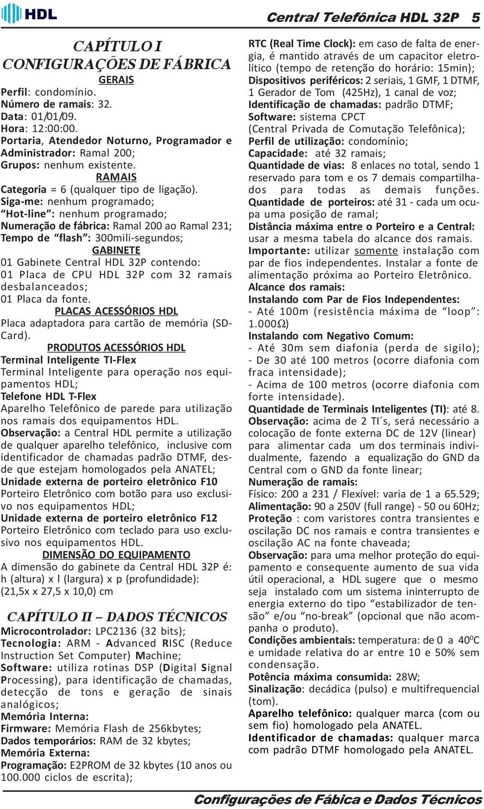 Siga-me: nenhum programado; Hot-line : nenhum programado; Numeração de fábrica: Ramal 200 ao Ramal 231; Tempo de flash : 300mili-segundos; GABINETE 01 Gabinete Central HDL 32P contendo: 01 Placa de