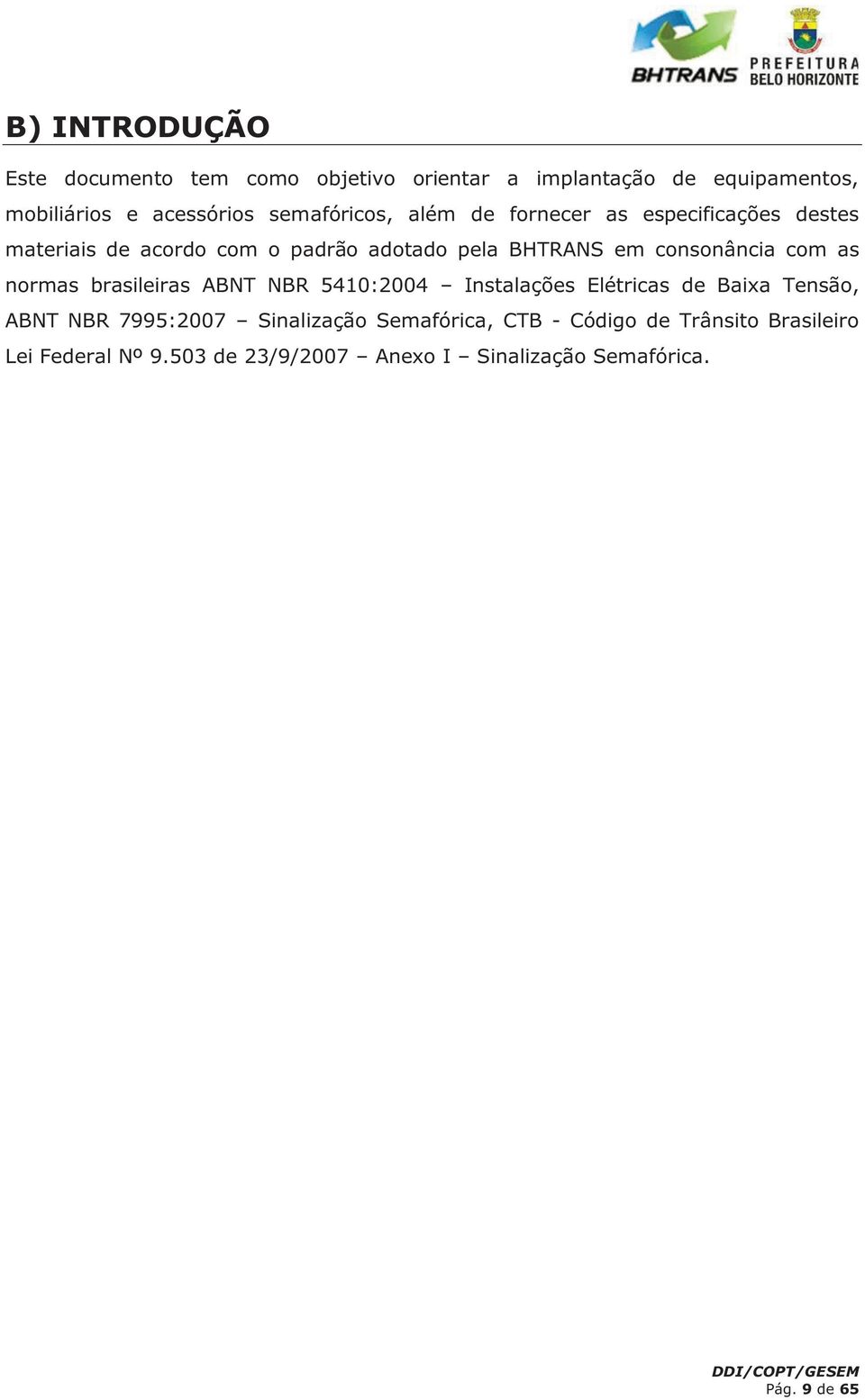 consonância com as normas brasileiras ABNT NBR 5410:2004 Instalações Elétricas de Baixa Tensão, ABNT NBR 7995:2007