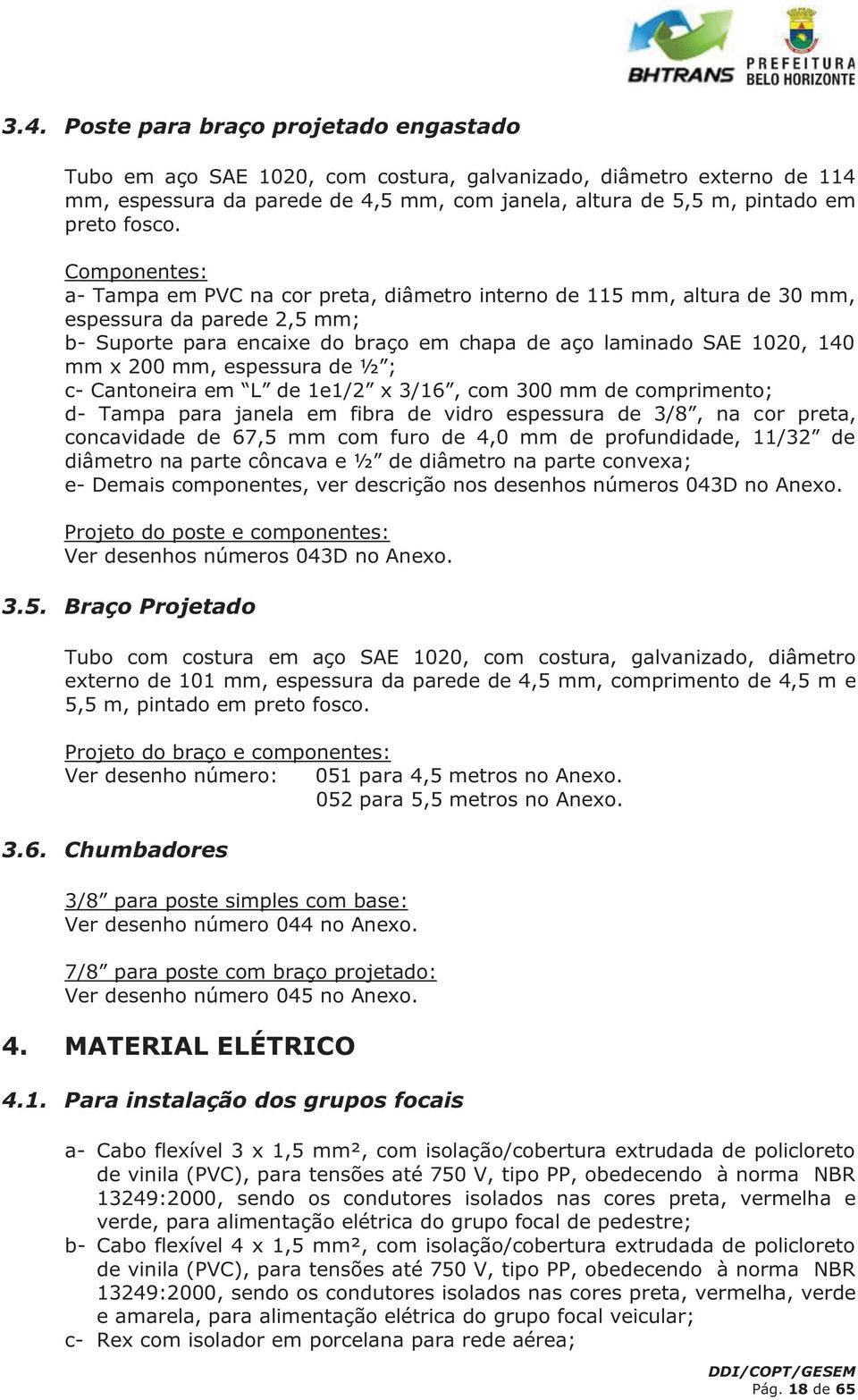 Componentes: a- Tampa em PVC na cor preta, diâmetro interno de 115 mm, altura de 30 mm, espessura da parede 2,5 mm; b- Suporte para encaixe do braço em chapa de aço laminado SAE 1020, 140 mm x 200