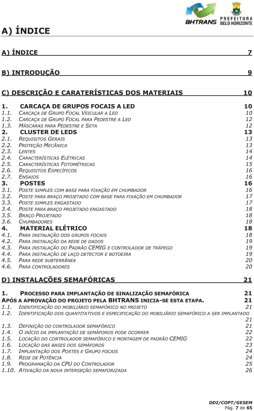 2.4. CARACTERÍSTICAS ELÉTRICAS 14 2.5. CARACTERÍSTICAS FOTOMÉTRICAS 15 2.6. REQUISITOS ESPECÍFICOS 16 2.7. ENSAIOS 16 3. POSTES 16 3.1. POSTE SIMPLES COM BASE PARA FIXAÇÃO EM CHUMBADOR 16 3.2. POSTE PARA BRAÇO PROJETADO COM BASE PARA FIXAÇÃO EM CHUMBADOR 17 3.