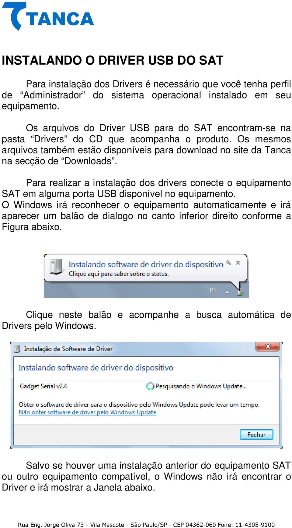 Para realizar a instalação dos drivers conecte o equipamento SAT em alguma porta USB disponível no equipamento.