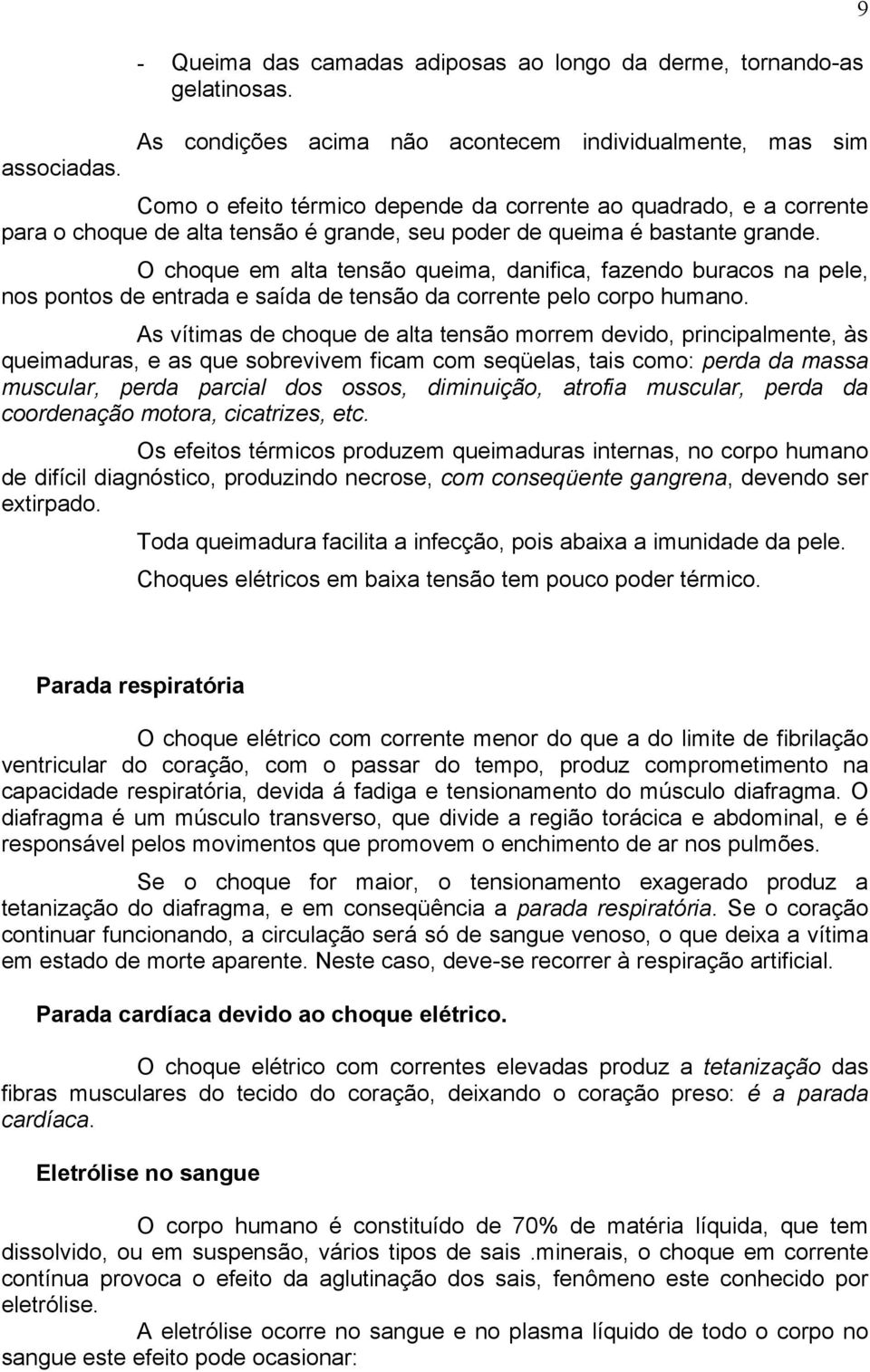 O choque em alta tensão queima, danifica, fazendo buracos na pele, nos pontos de entrada e saída de tensão da corrente pelo corpo humano.