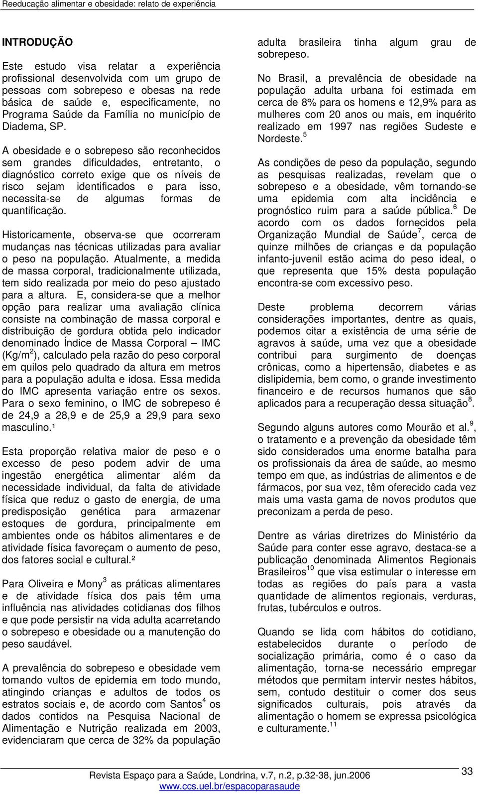 A obesidade e o sobrepeso são reconhecidos sem grandes dificuldades, entretanto, o diagnóstico correto exige que os níveis de risco sejam identificados e para isso, necessita-se de algumas formas de