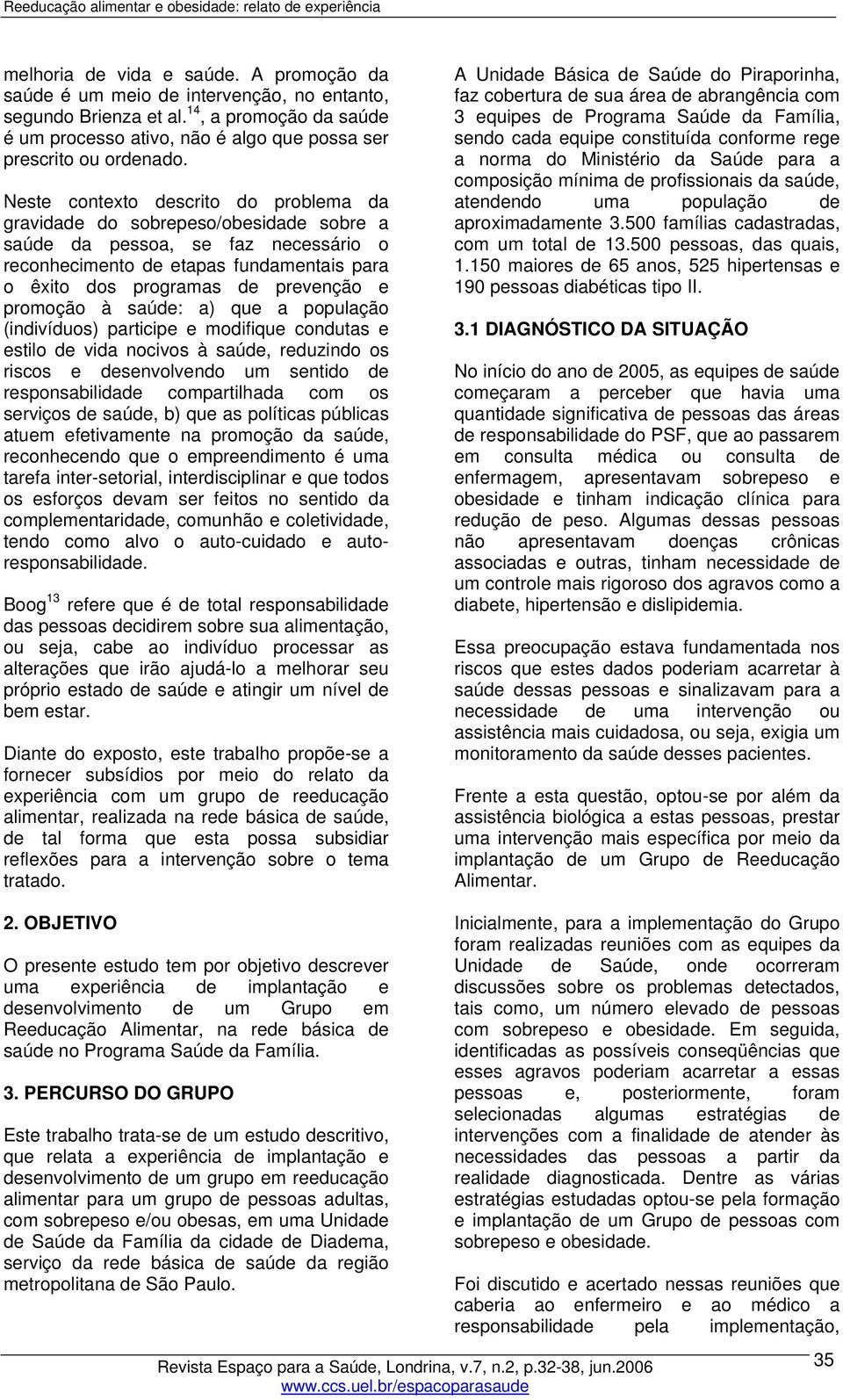 Neste contexto descrito do problema da gravidade do sobrepeso/obesidade sobre a saúde da pessoa, se faz necessário o reconhecimento de etapas fundamentais para o êxito dos programas de prevenção e