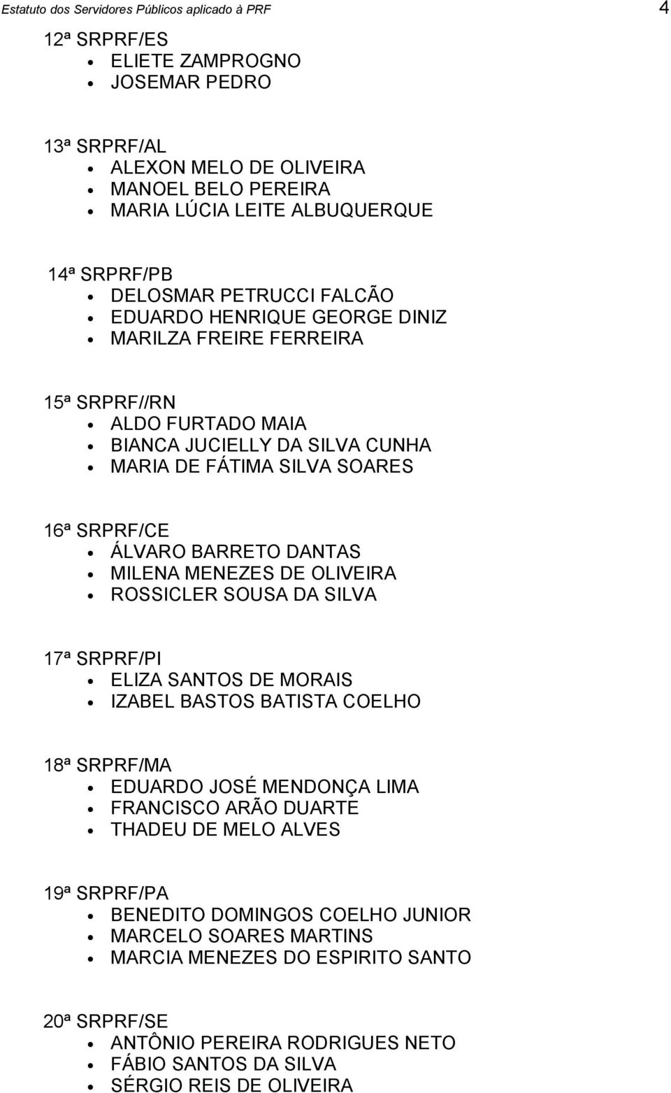 OLIVEIRA ROSSICLER SOUSA DA SILVA 17ª SRPRF/PI ELIZA SANTOS DE MORAIS IZABEL BASTOS BATISTA COELHO 18ª SRPRF/MA EDUARDO JOSÉ MENDONÇA LIMA FRANCISCO ARÃO DUARTE THADEU DE MELO ALVES 19ª