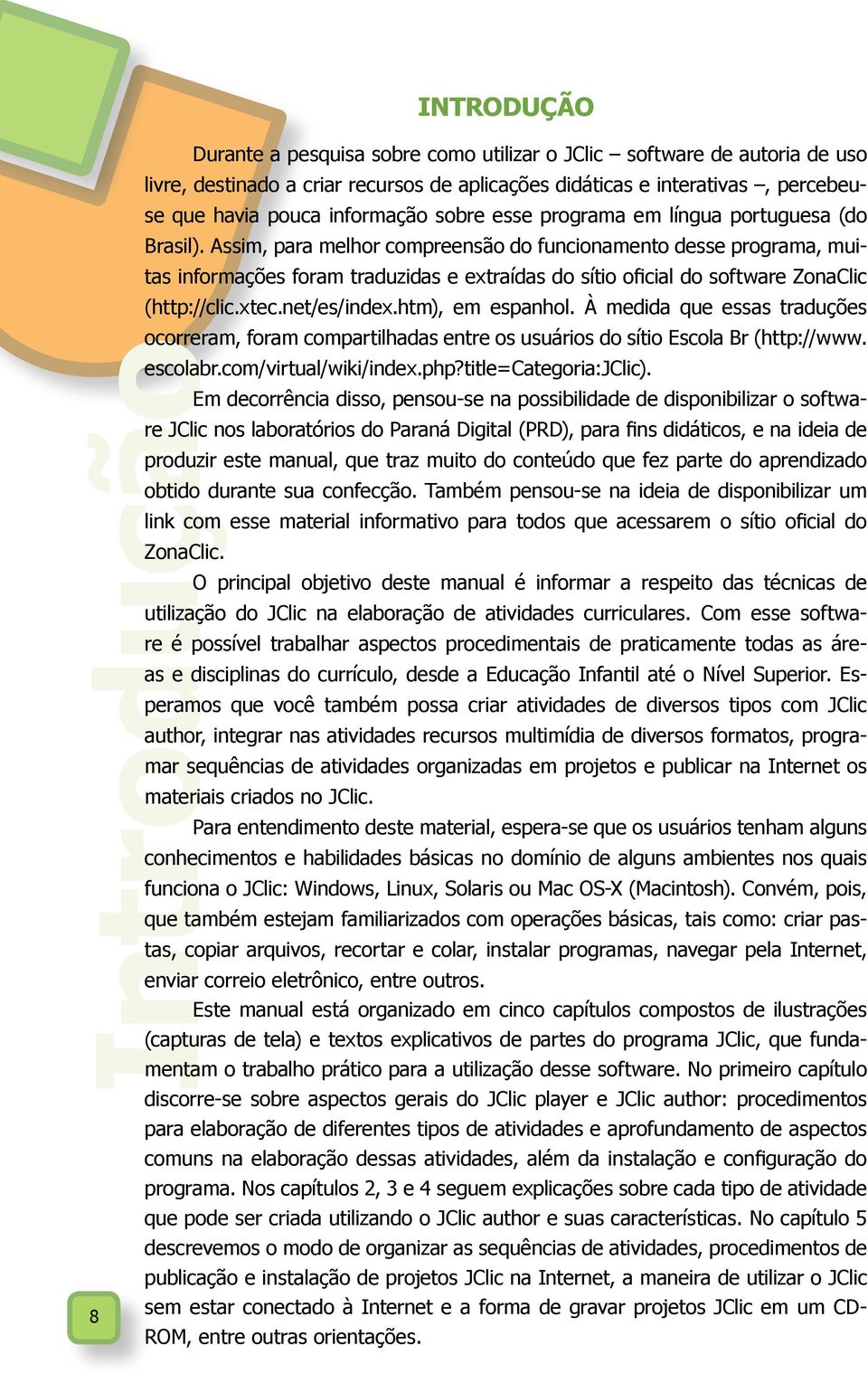 Assim, para melhor compreensão do funcionamento desse programa, muitas informações foram traduzidas e extraídas do sítio oficial do software ZonaClic (http://clic.xtec.net/es/index.htm), em espanhol.
