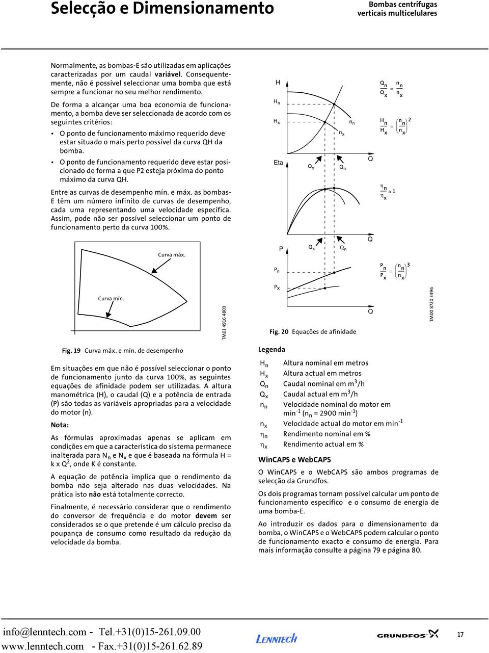 Q n n n ------- = ------ Q n x x De forma a alcançar uma boa economia de funcionamento, a bomba deve ser seleccionada de acordo com os seguintes critérios: O ponto de funcionamento máximo requerido