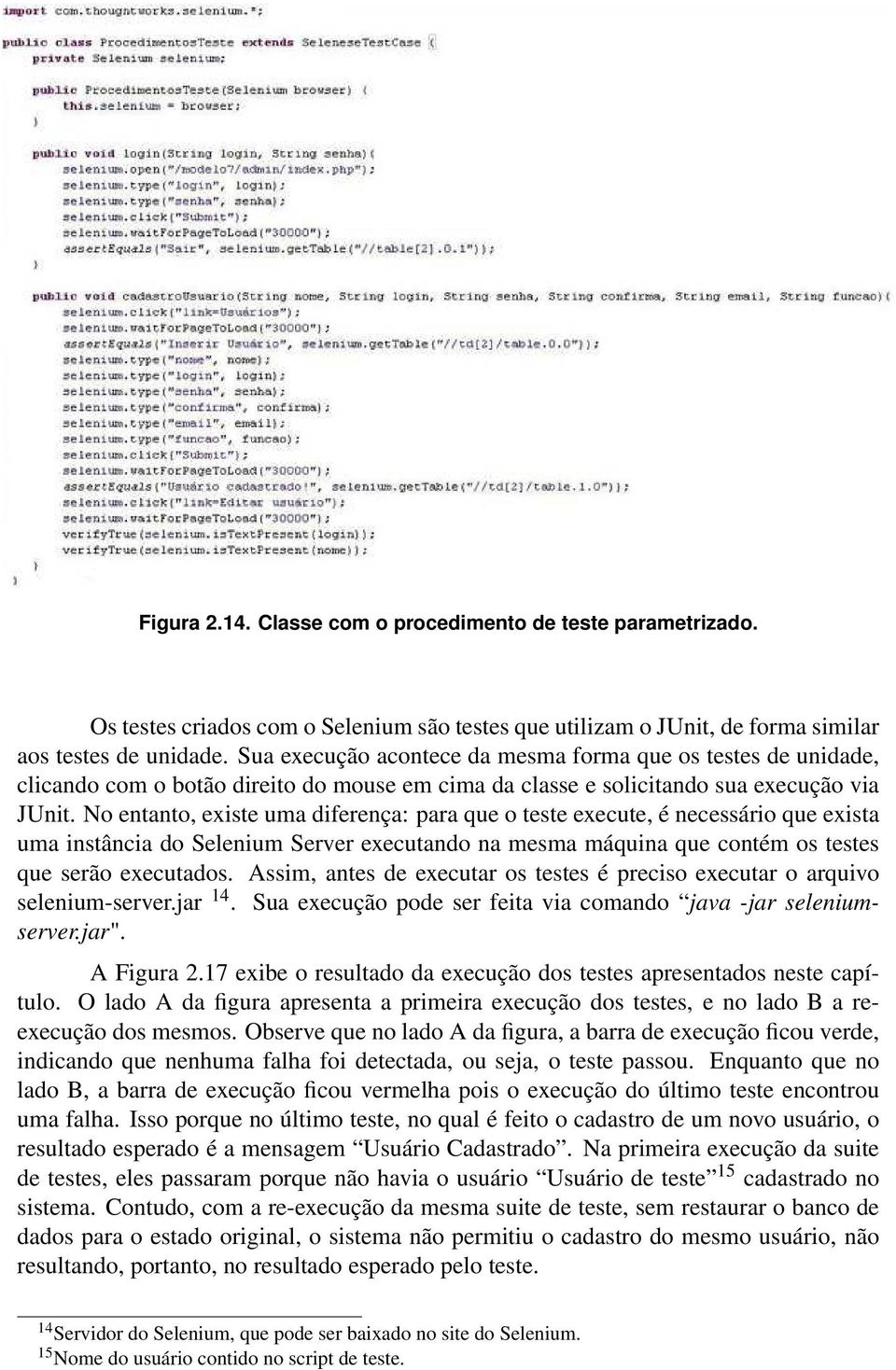 No entanto, existe uma diferença: para que o teste execute, é necessário que exista uma instância do Selenium Server executando na mesma máquina que contém os testes que serão executados.