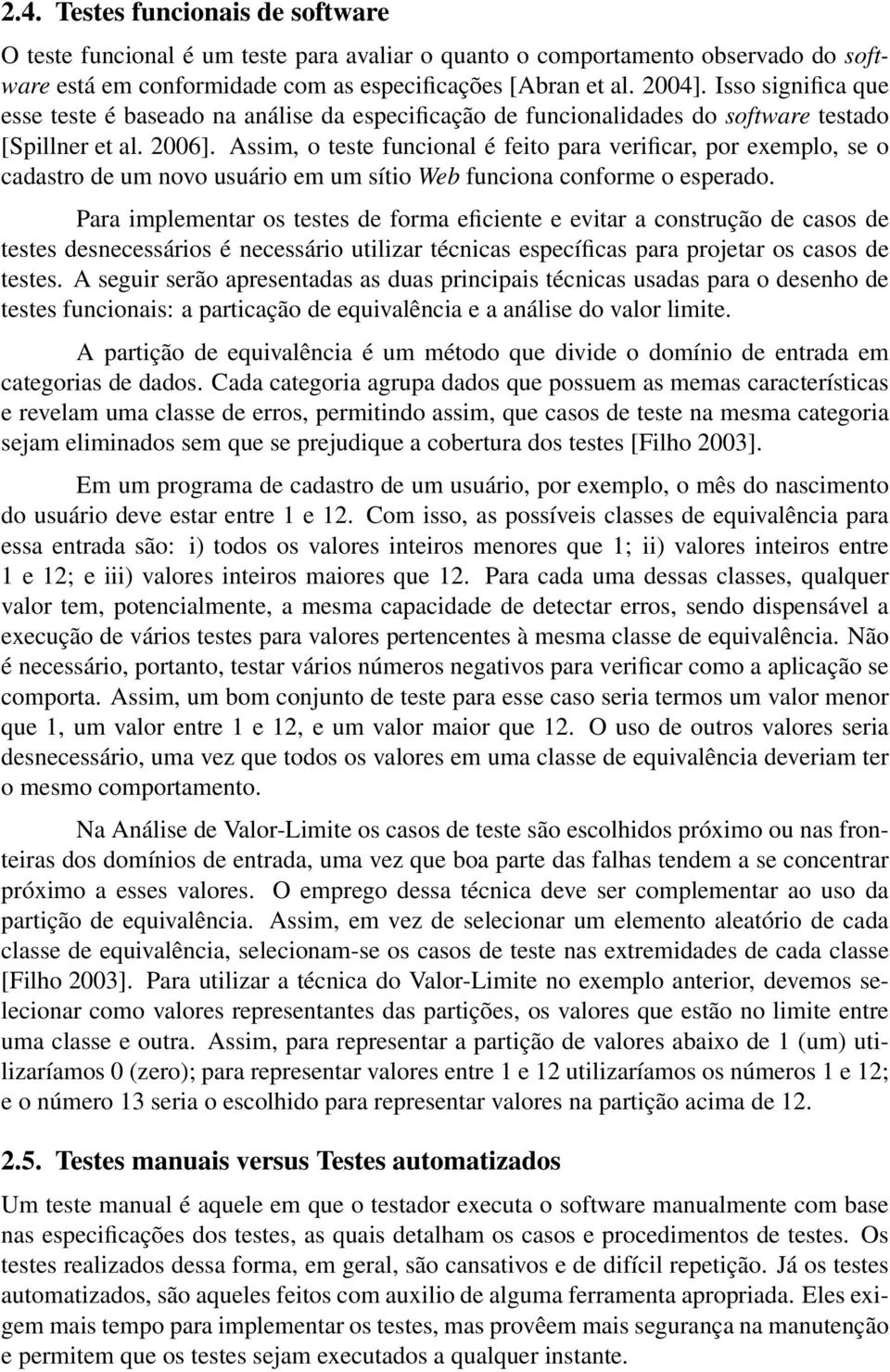 Assim, o teste funcional é feito para verificar, por exemplo, se o cadastro de um novo usuário em um sítio Web funciona conforme o esperado.