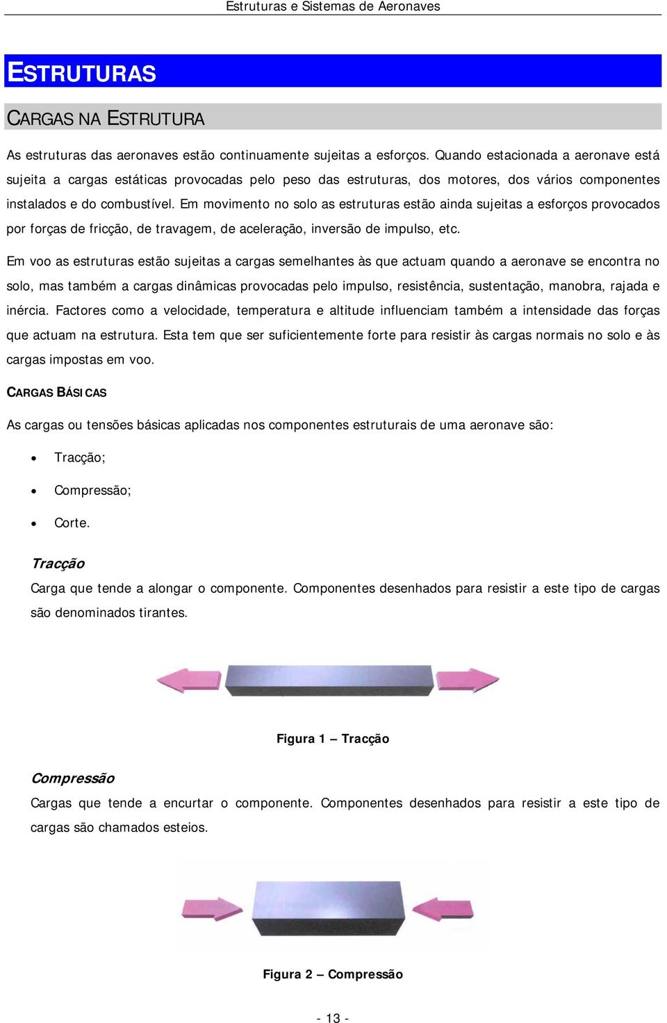 Em movimento no solo as estruturas estão ainda sujeitas a esforços provocados por forças de fricção, de travagem, de aceleração, inversão de impulso, etc.