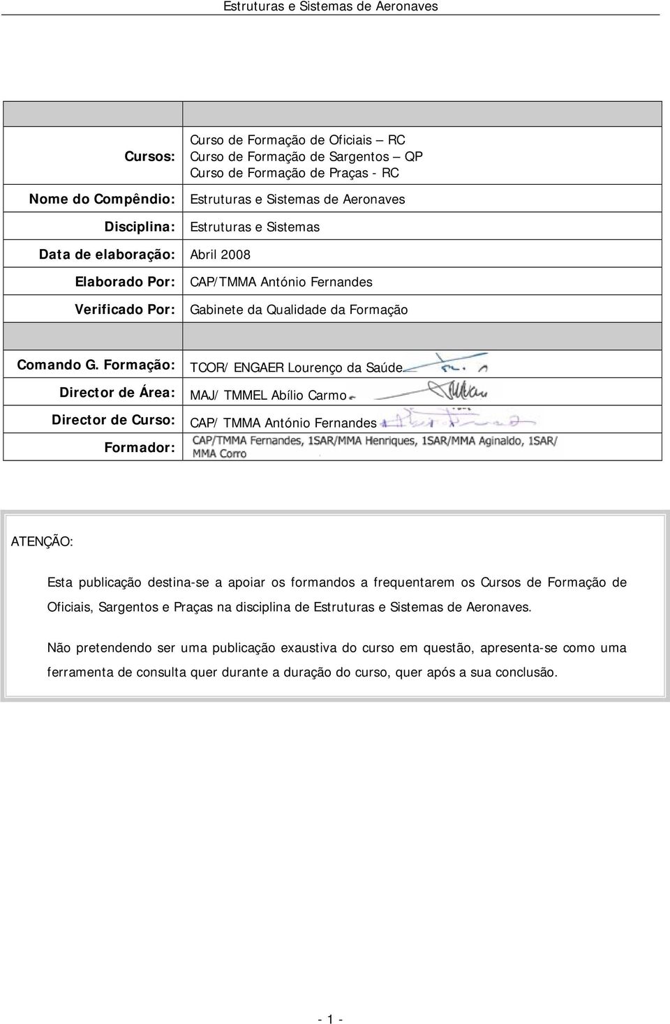 Formação: TCOR/ ENGAER Lourenço da Saúde Director de Área: MAJ/ TMMEL Abílio Carmo Director de Curso: CAP/ TMMA António Fernandes Formador: ATENÇÃO: Esta publicação destina-se a apoiar os formandos a