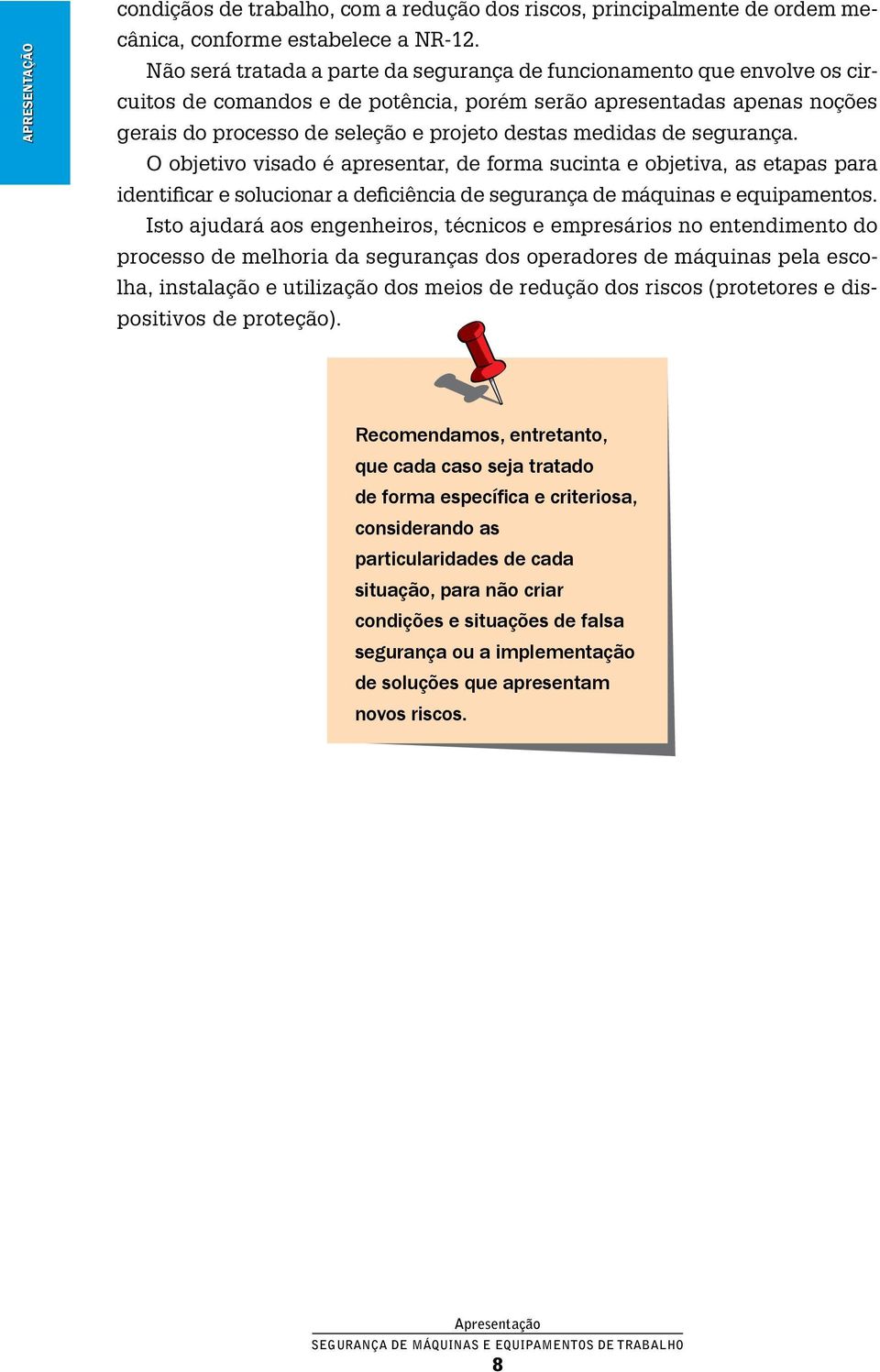 medidas de segurança. O objetivo visado é apresentar, de forma sucinta e objetiva, as etapas para identificar e solucionar a deficiência de segurança de máquinas e equipamentos.