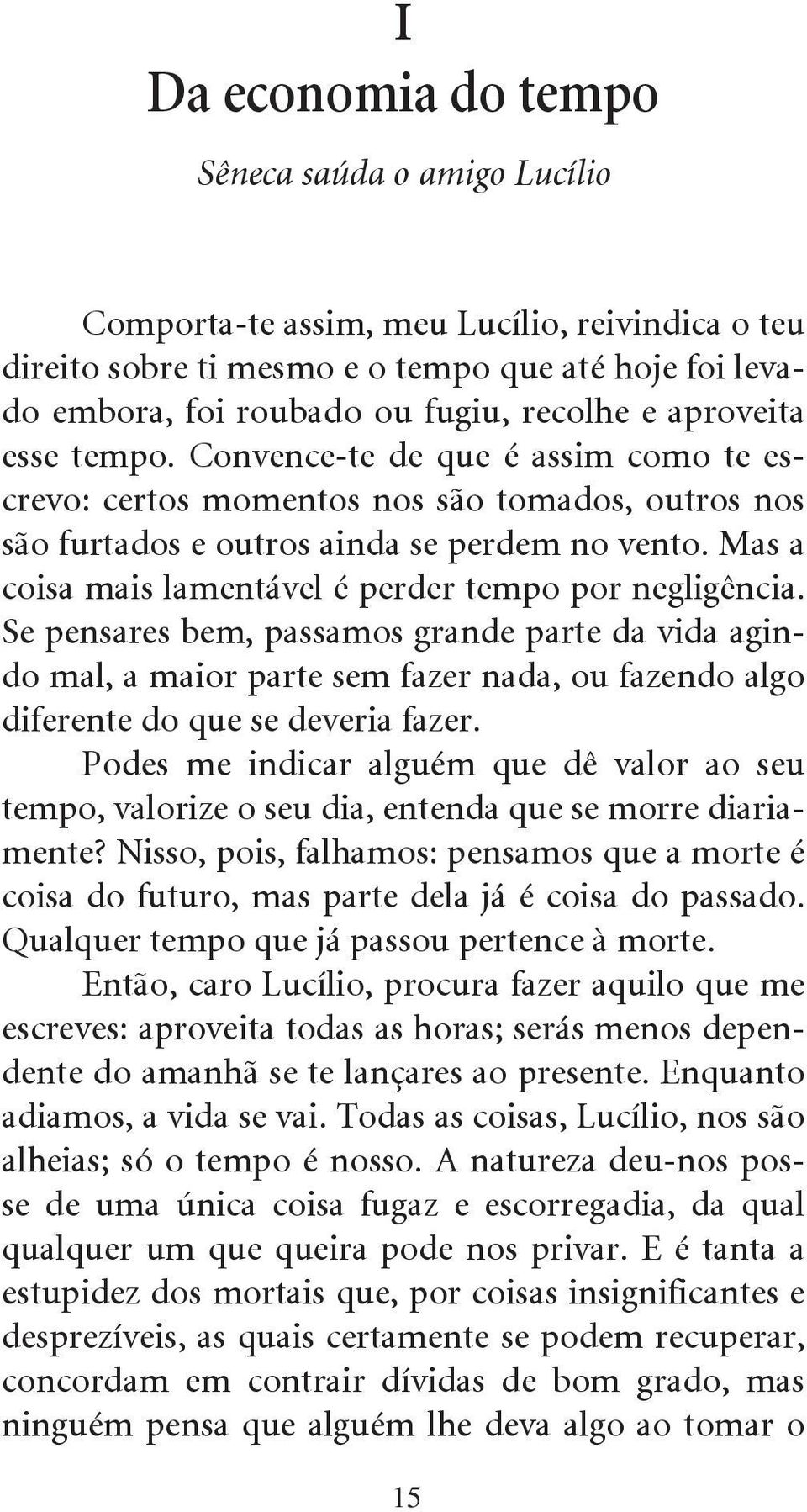 Mas a coisa mais lamentável é perder tempo por negligência. Se pensares bem, passamos grande parte da vida agindo mal, a maior parte sem fazer nada, ou fazendo algo diferente do que se deveria fazer.