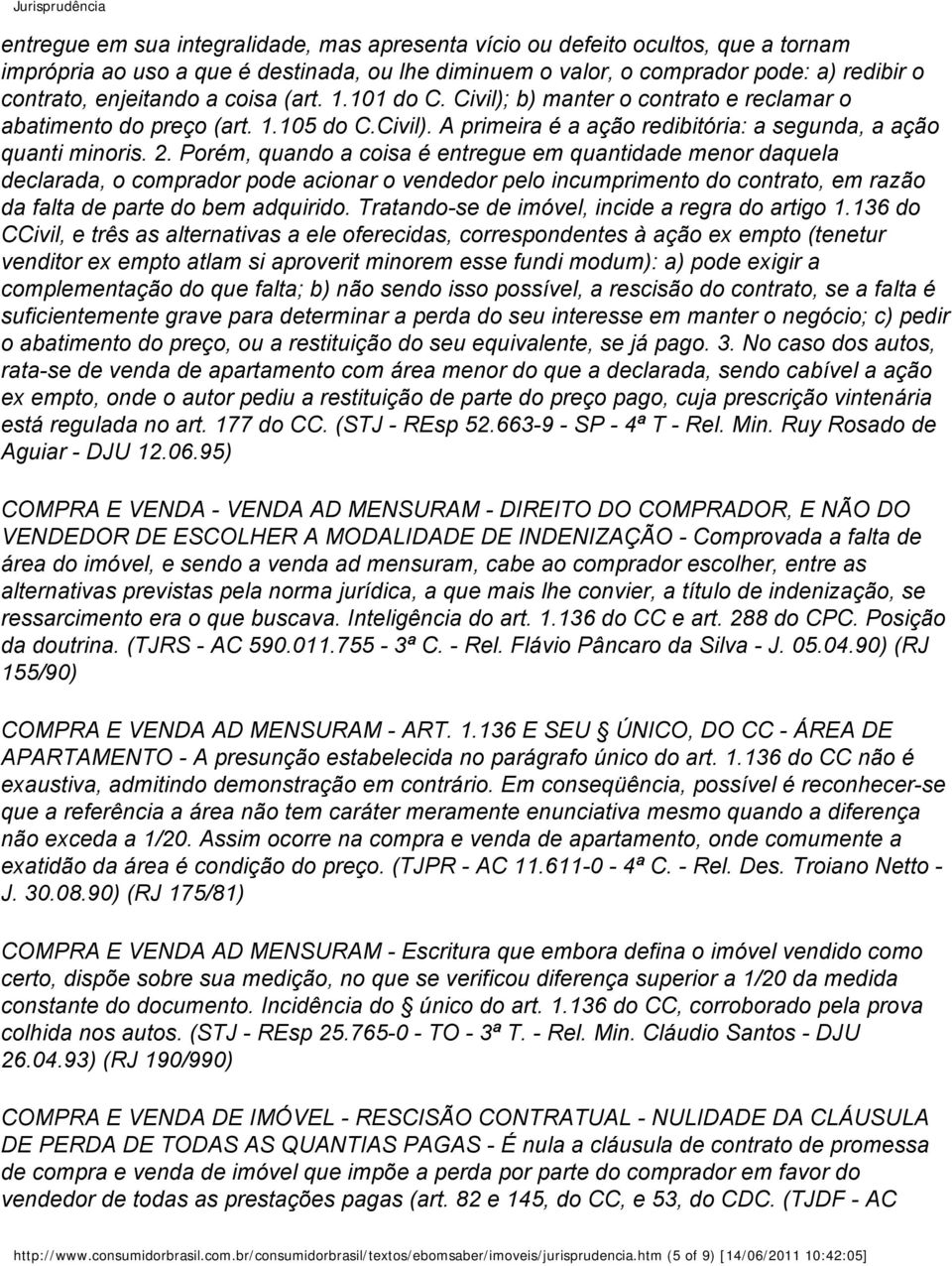 Porém, quando a coisa é entregue em quantidade menor daquela declarada, o comprador pode acionar o vendedor pelo incumprimento do contrato, em razão da falta de parte do bem adquirido.