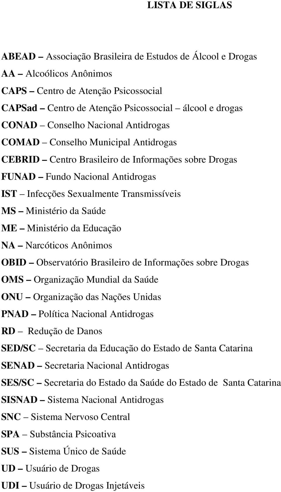 Ministério da Saúde ME Ministério da Educação NA Narcóticos Anônimos OBID Observatório Brasileiro de Informações sobre Drogas OMS Organização Mundial da Saúde ONU Organização das Nações Unidas PNAD