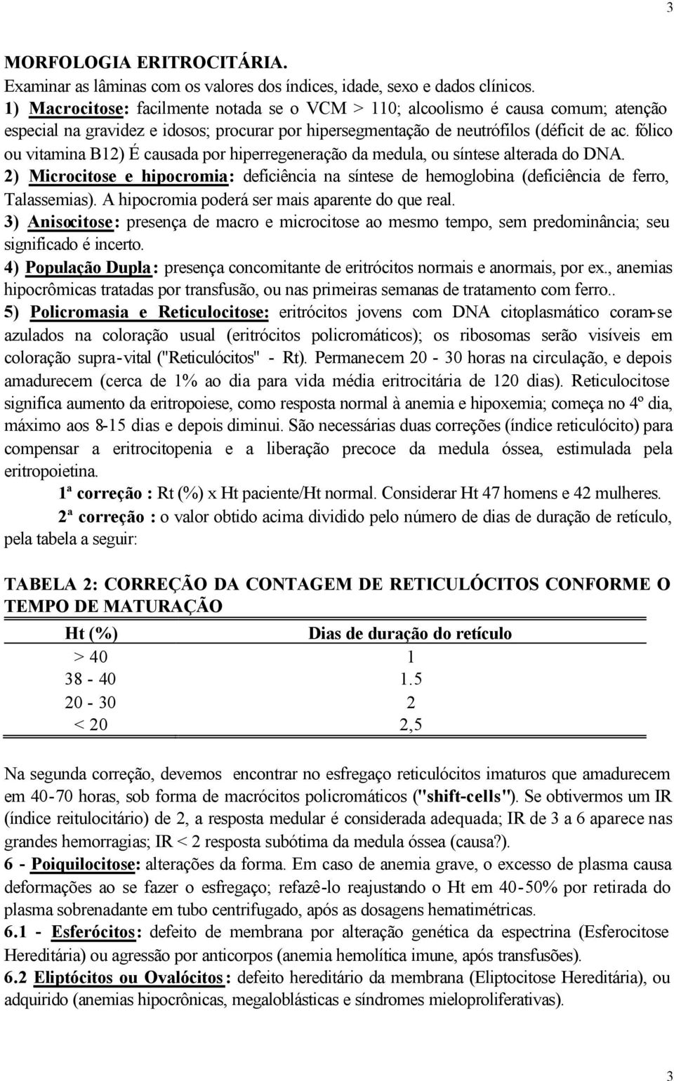 fólico ou vitamina B12) É causada por hiperregeneração da medula, ou síntese alterada do DNA. 2) Microcitose e hipocromia: deficiência na síntese de hemoglobina (deficiência de ferro, Talassemias).