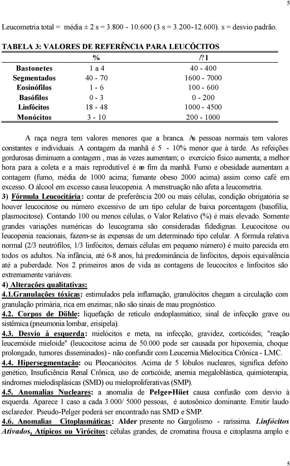 As pessoas normais tem valores constantes e individuais. A contagem da manhã é 5-10% menor que à tarde.