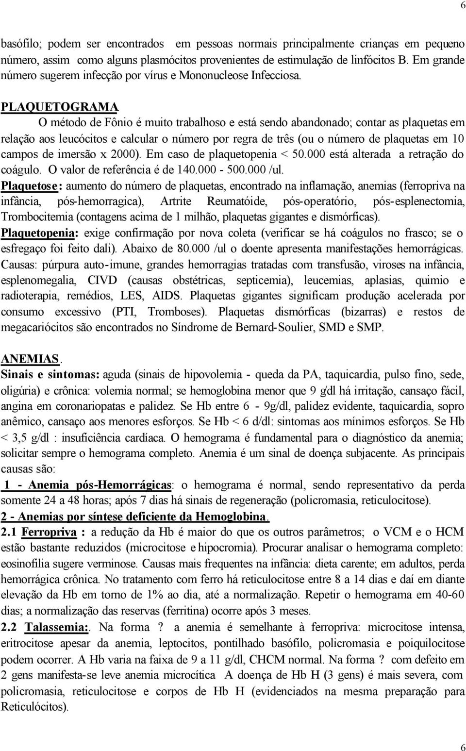 O método de Fônio é muito trabalhoso e está sendo abandonado; contar as plaquetas em relação aos leucócitos e calcular o número por regra de três (ou o número de plaquetas em 10 campos de imersão x